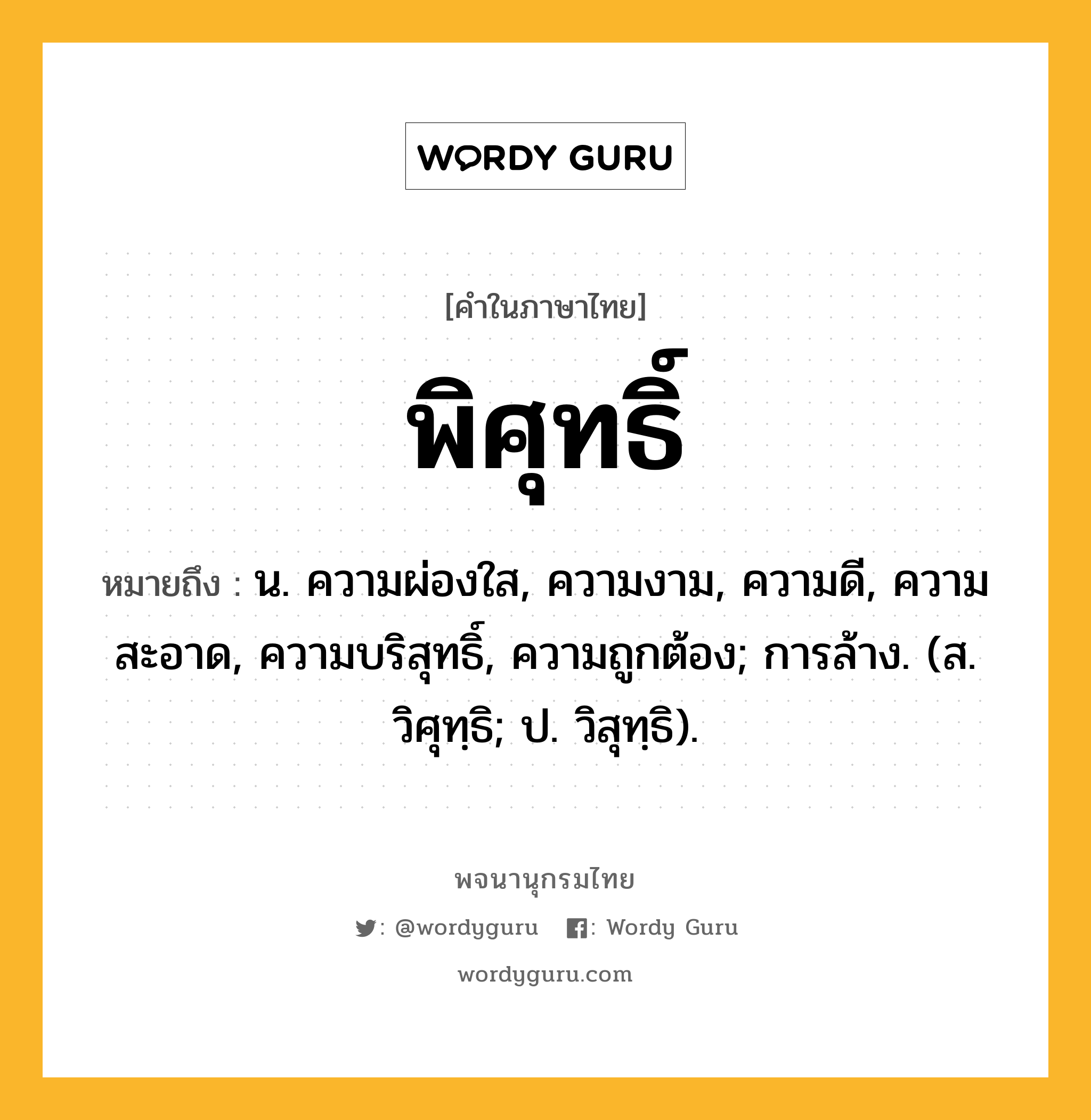 พิศุทธิ์ ความหมาย หมายถึงอะไร?, คำในภาษาไทย พิศุทธิ์ หมายถึง น. ความผ่องใส, ความงาม, ความดี, ความสะอาด, ความบริสุทธิ์, ความถูกต้อง; การล้าง. (ส. วิศุทฺธิ; ป. วิสุทฺธิ).