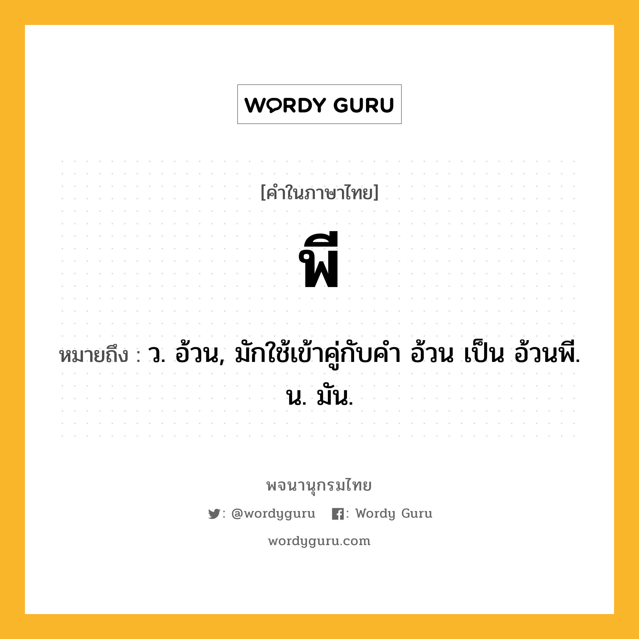 พี ความหมาย หมายถึงอะไร?, คำในภาษาไทย พี หมายถึง ว. อ้วน, มักใช้เข้าคู่กับคํา อ้วน เป็น อ้วนพี. น. มัน.