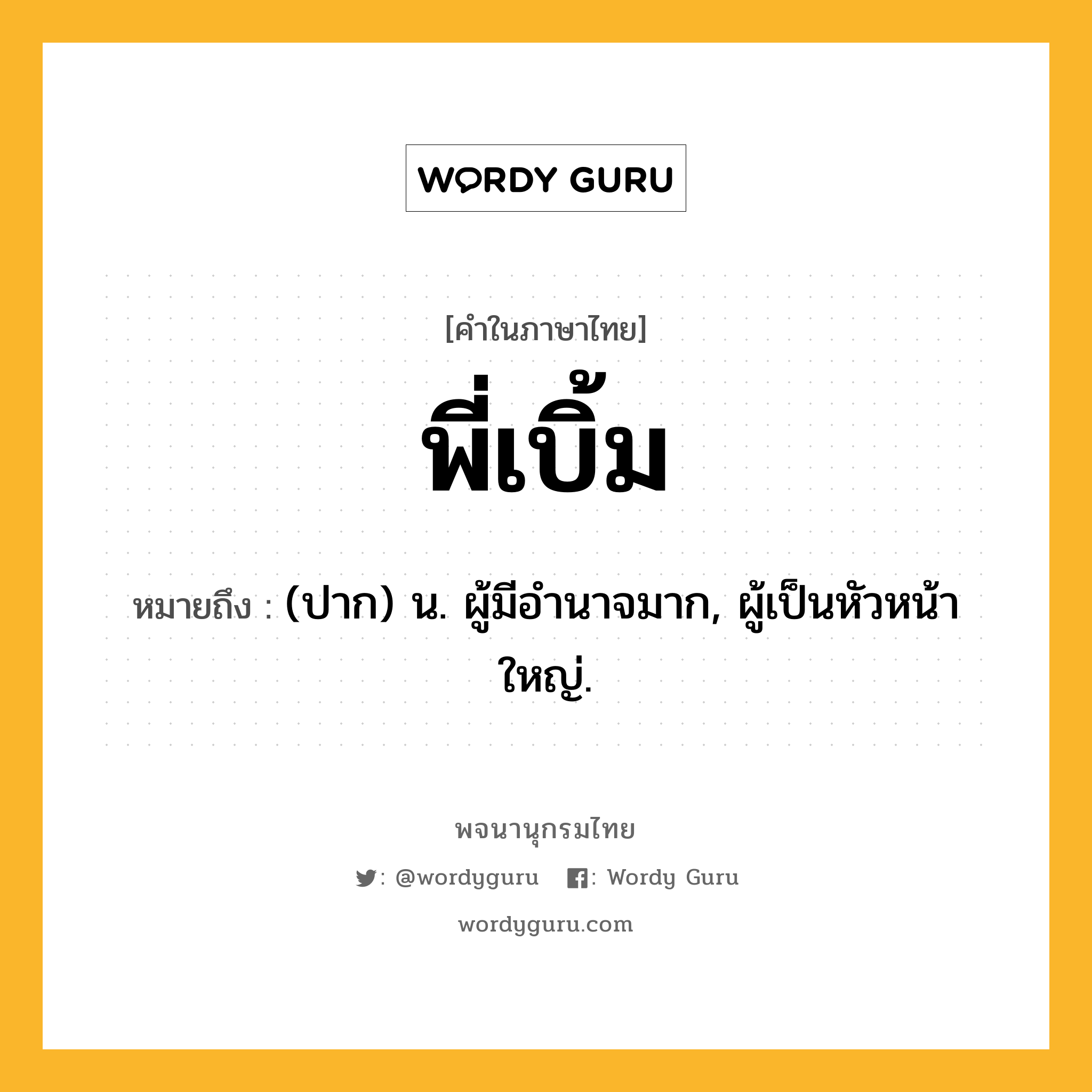 พี่เบิ้ม ความหมาย หมายถึงอะไร?, คำในภาษาไทย พี่เบิ้ม หมายถึง (ปาก) น. ผู้มีอํานาจมาก, ผู้เป็นหัวหน้าใหญ่.