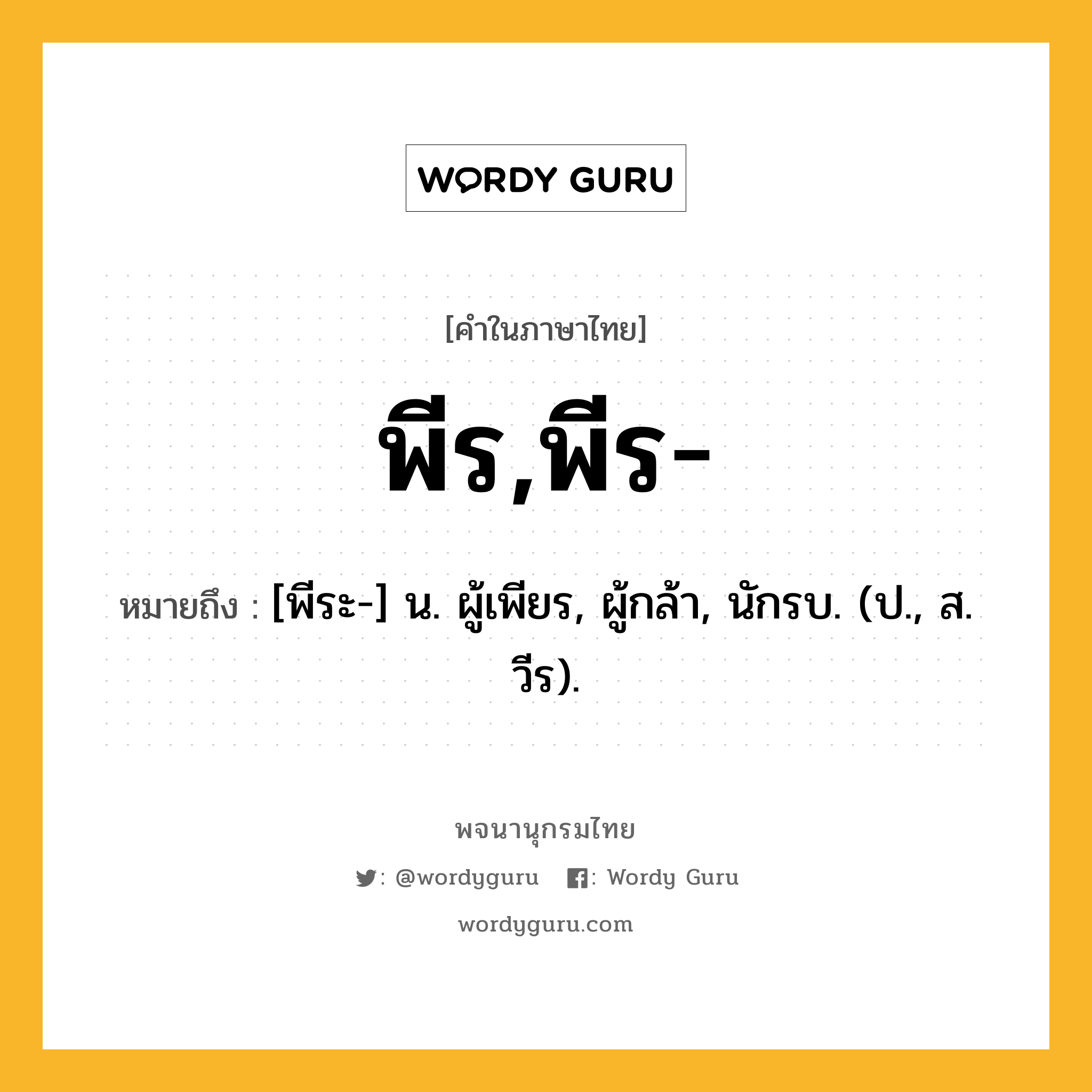 พีร,พีร- ความหมาย หมายถึงอะไร?, คำในภาษาไทย พีร,พีร- หมายถึง [พีระ-] น. ผู้เพียร, ผู้กล้า, นักรบ. (ป., ส. วีร).