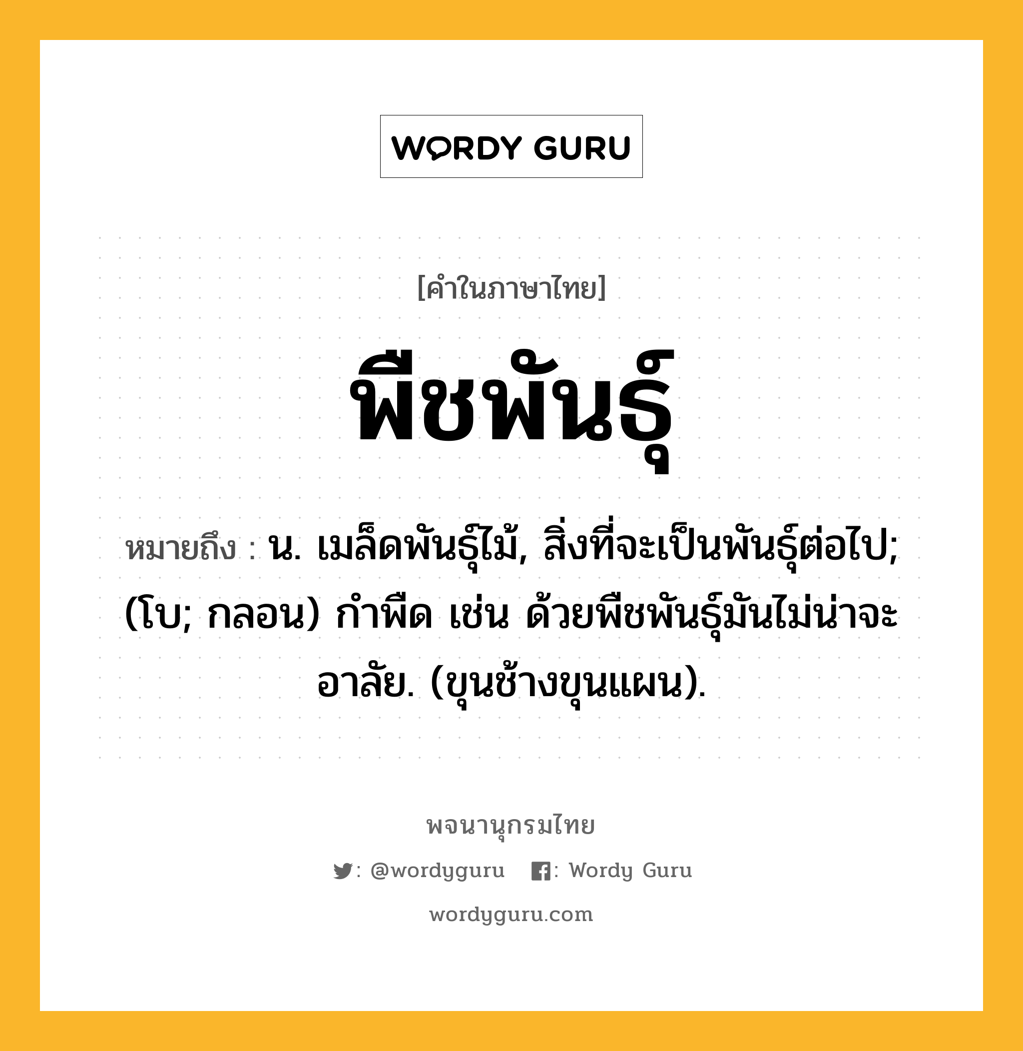 พืชพันธุ์ ความหมาย หมายถึงอะไร?, คำในภาษาไทย พืชพันธุ์ หมายถึง น. เมล็ดพันธุ์ไม้, สิ่งที่จะเป็นพันธุ์ต่อไป; (โบ; กลอน) กําพืด เช่น ด้วยพืชพันธุ์มันไม่น่าจะอาลัย. (ขุนช้างขุนแผน).