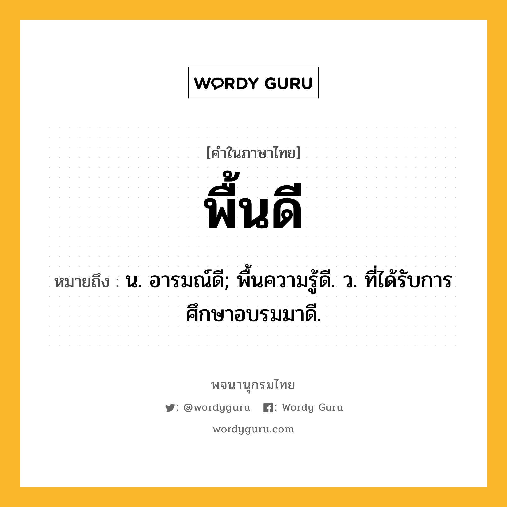 พื้นดี ความหมาย หมายถึงอะไร?, คำในภาษาไทย พื้นดี หมายถึง น. อารมณ์ดี; พื้นความรู้ดี. ว. ที่ได้รับการศึกษาอบรมมาดี.