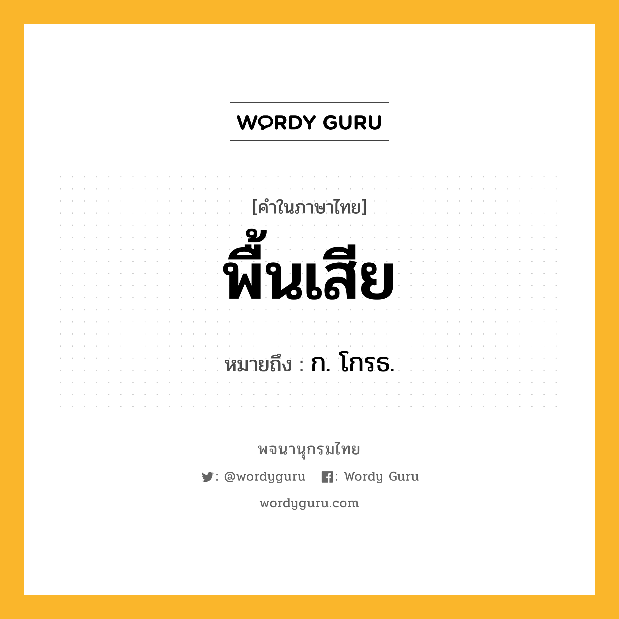 พื้นเสีย ความหมาย หมายถึงอะไร?, คำในภาษาไทย พื้นเสีย หมายถึง ก. โกรธ.