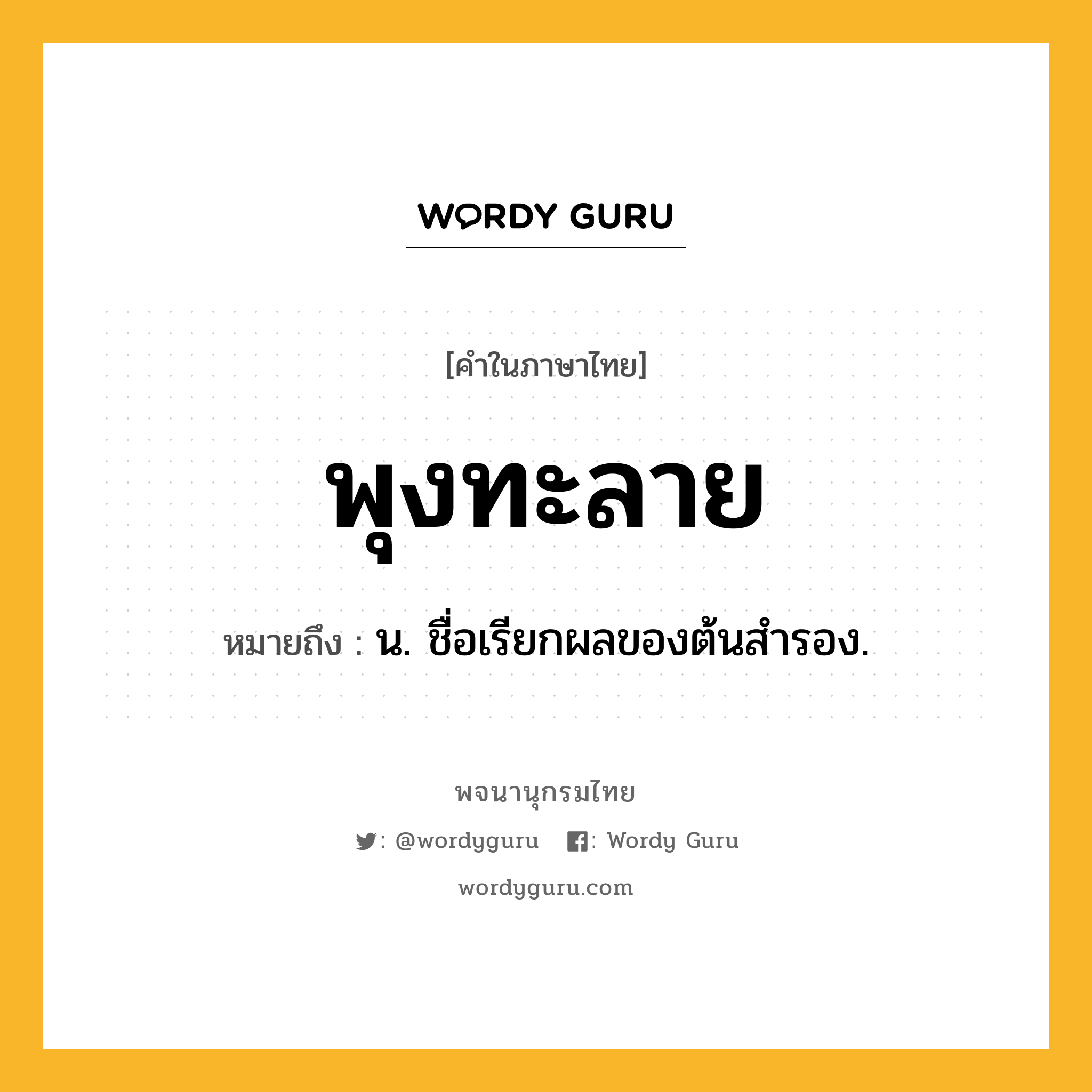 พุงทะลาย ความหมาย หมายถึงอะไร?, คำในภาษาไทย พุงทะลาย หมายถึง น. ชื่อเรียกผลของต้นสํารอง.