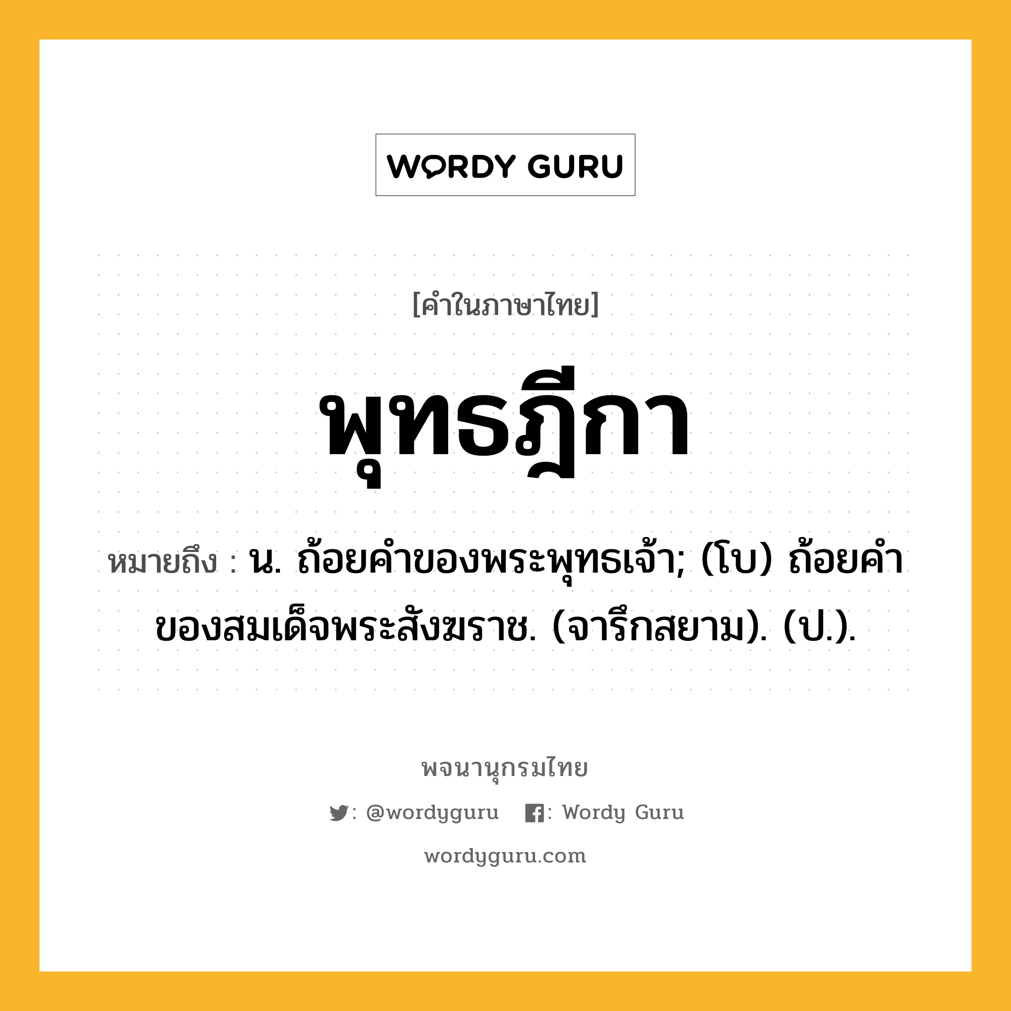 พุทธฎีกา ความหมาย หมายถึงอะไร?, คำในภาษาไทย พุทธฎีกา หมายถึง น. ถ้อยคําของพระพุทธเจ้า; (โบ) ถ้อยคําของสมเด็จพระสังฆราช. (จารึกสยาม). (ป.).