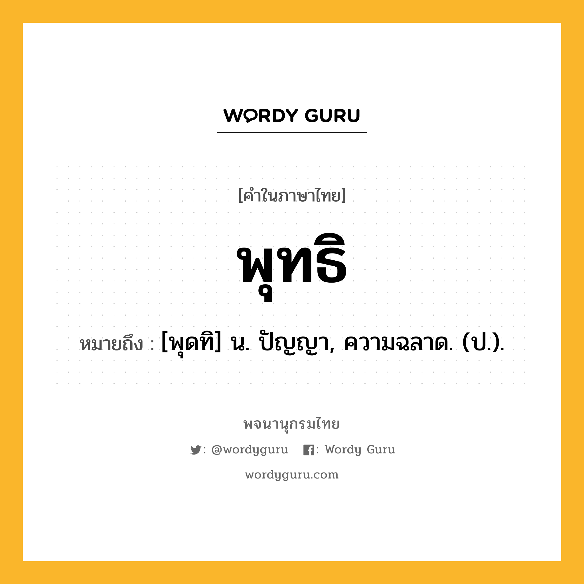 พุทธิ ความหมาย หมายถึงอะไร?, คำในภาษาไทย พุทธิ หมายถึง [พุดทิ] น. ปัญญา, ความฉลาด. (ป.).