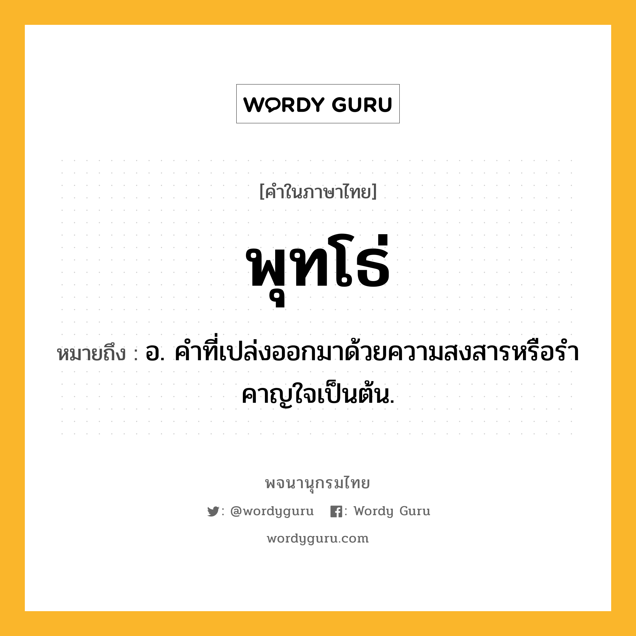 พุทโธ่ ความหมาย หมายถึงอะไร?, คำในภาษาไทย พุทโธ่ หมายถึง อ. คําที่เปล่งออกมาด้วยความสงสารหรือรําคาญใจเป็นต้น.