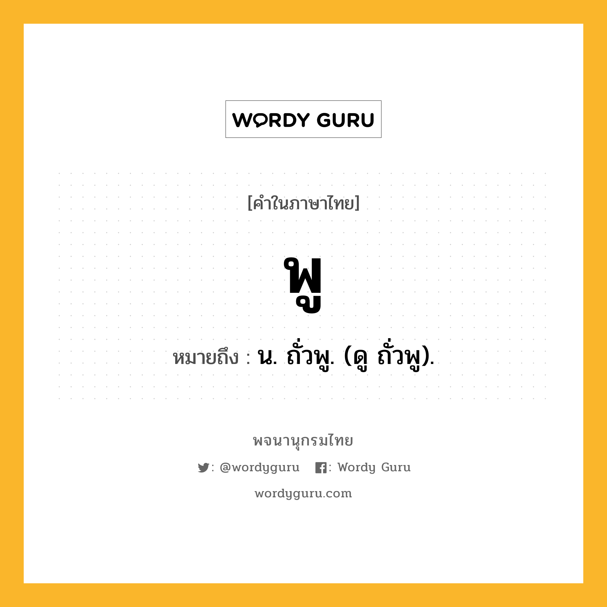 พู ความหมาย หมายถึงอะไร?, คำในภาษาไทย พู หมายถึง น. ถั่วพู. (ดู ถั่วพู).