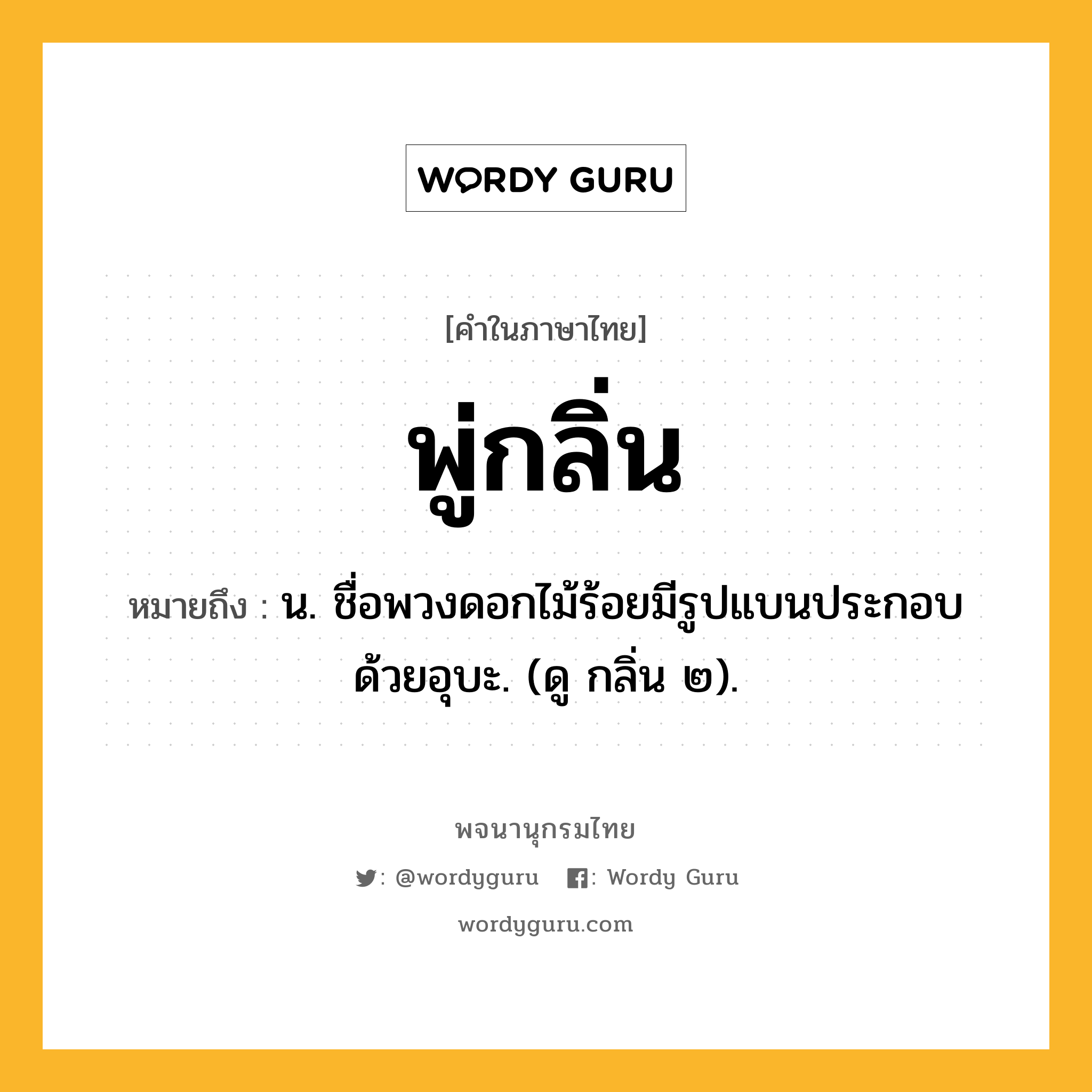 พู่กลิ่น ความหมาย หมายถึงอะไร?, คำในภาษาไทย พู่กลิ่น หมายถึง น. ชื่อพวงดอกไม้ร้อยมีรูปแบนประกอบด้วยอุบะ. (ดู กลิ่น ๒).