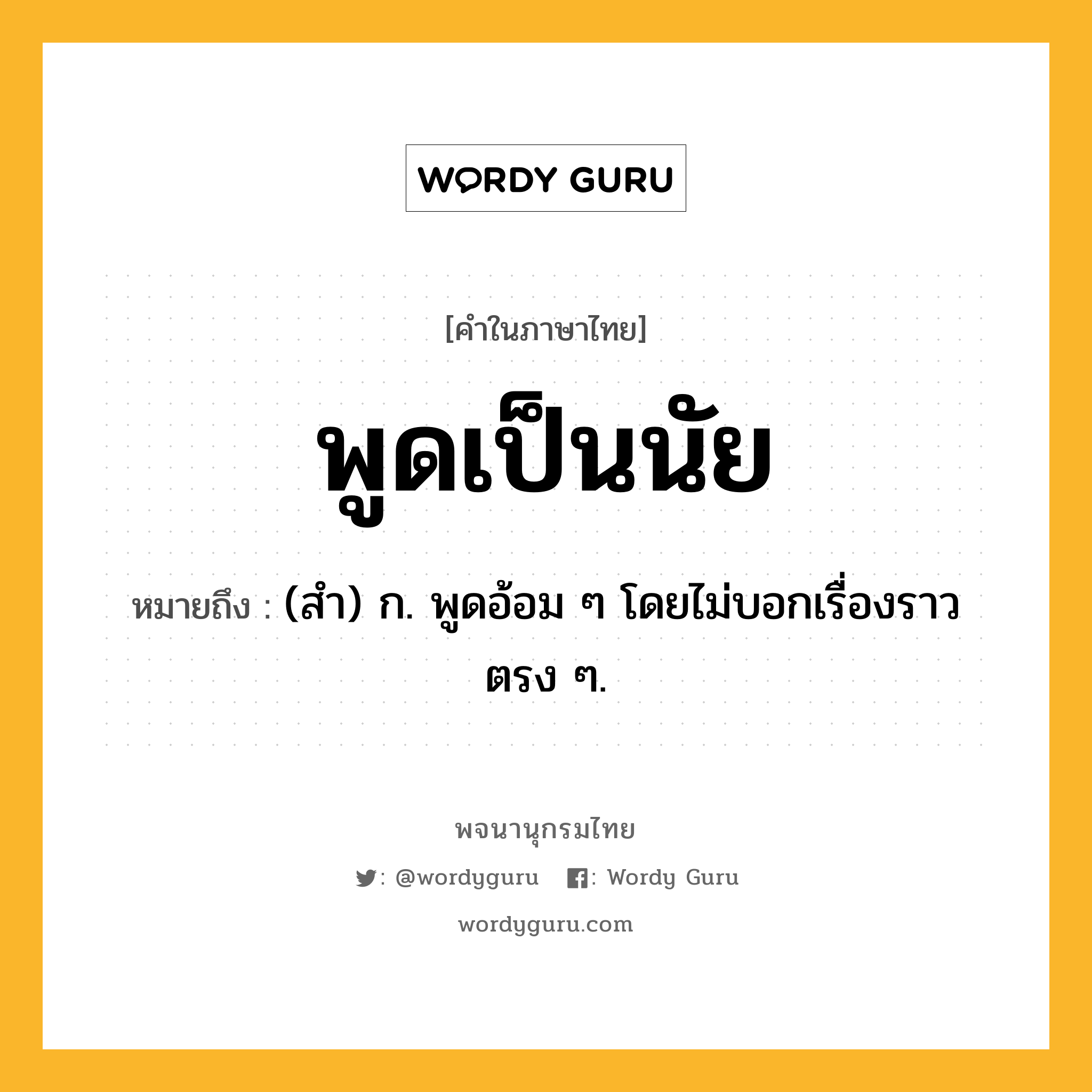 พูดเป็นนัย ความหมาย หมายถึงอะไร?, คำในภาษาไทย พูดเป็นนัย หมายถึง (สํา) ก. พูดอ้อม ๆ โดยไม่บอกเรื่องราวตรง ๆ.