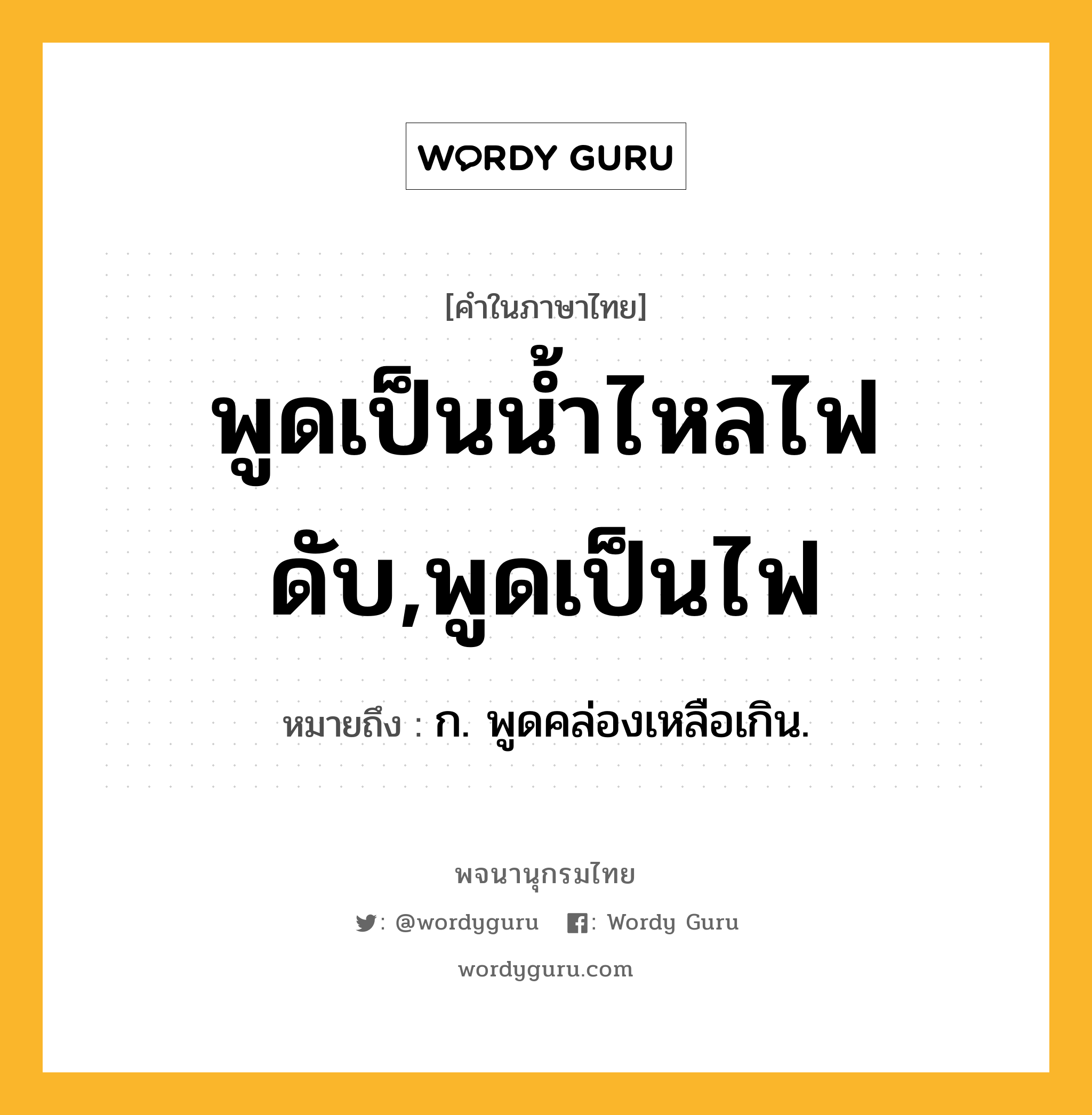 พูดเป็นน้ำไหลไฟดับ,พูดเป็นไฟ ความหมาย หมายถึงอะไร?, คำในภาษาไทย พูดเป็นน้ำไหลไฟดับ,พูดเป็นไฟ หมายถึง ก. พูดคล่องเหลือเกิน.