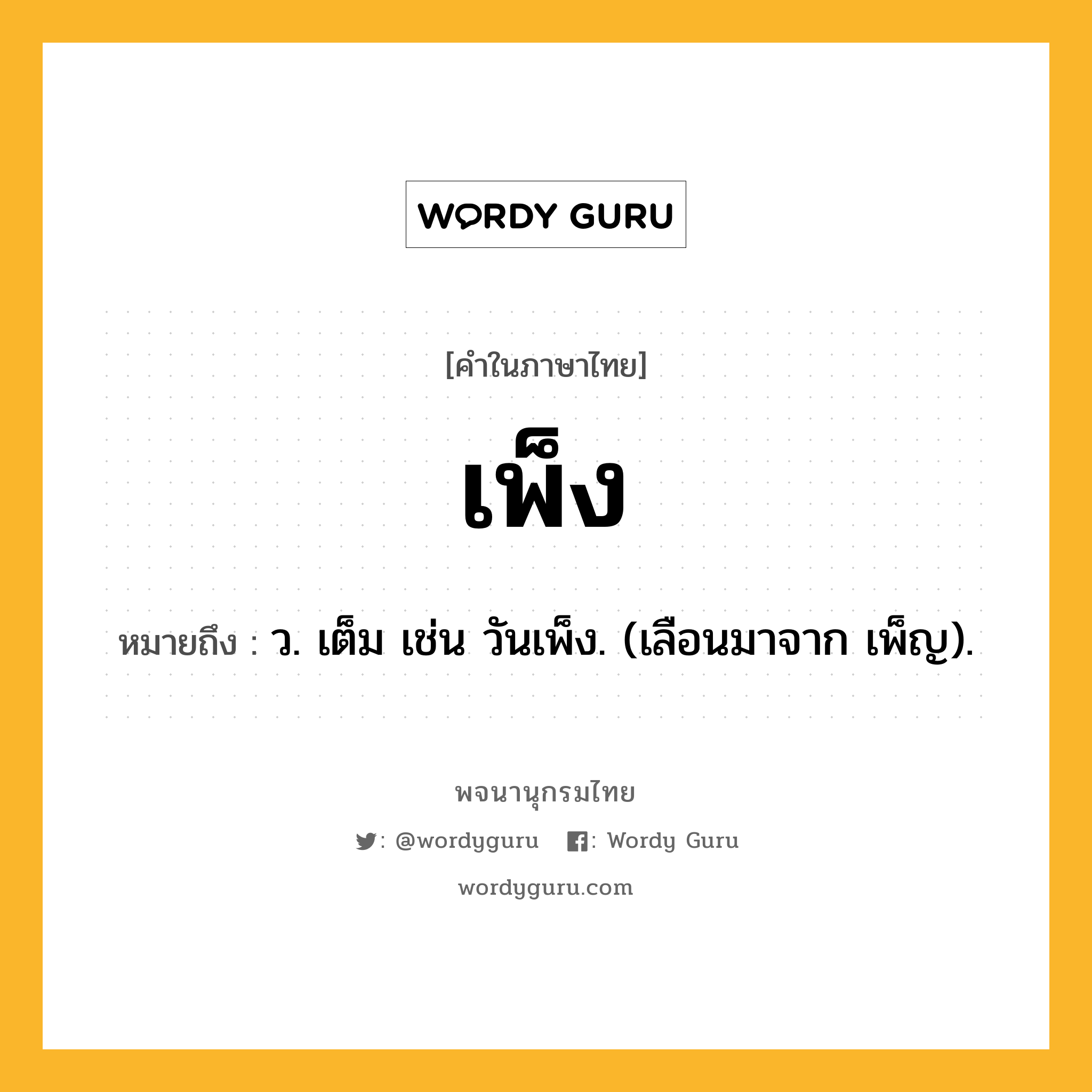 เพ็ง ความหมาย หมายถึงอะไร?, คำในภาษาไทย เพ็ง หมายถึง ว. เต็ม เช่น วันเพ็ง. (เลือนมาจาก เพ็ญ).