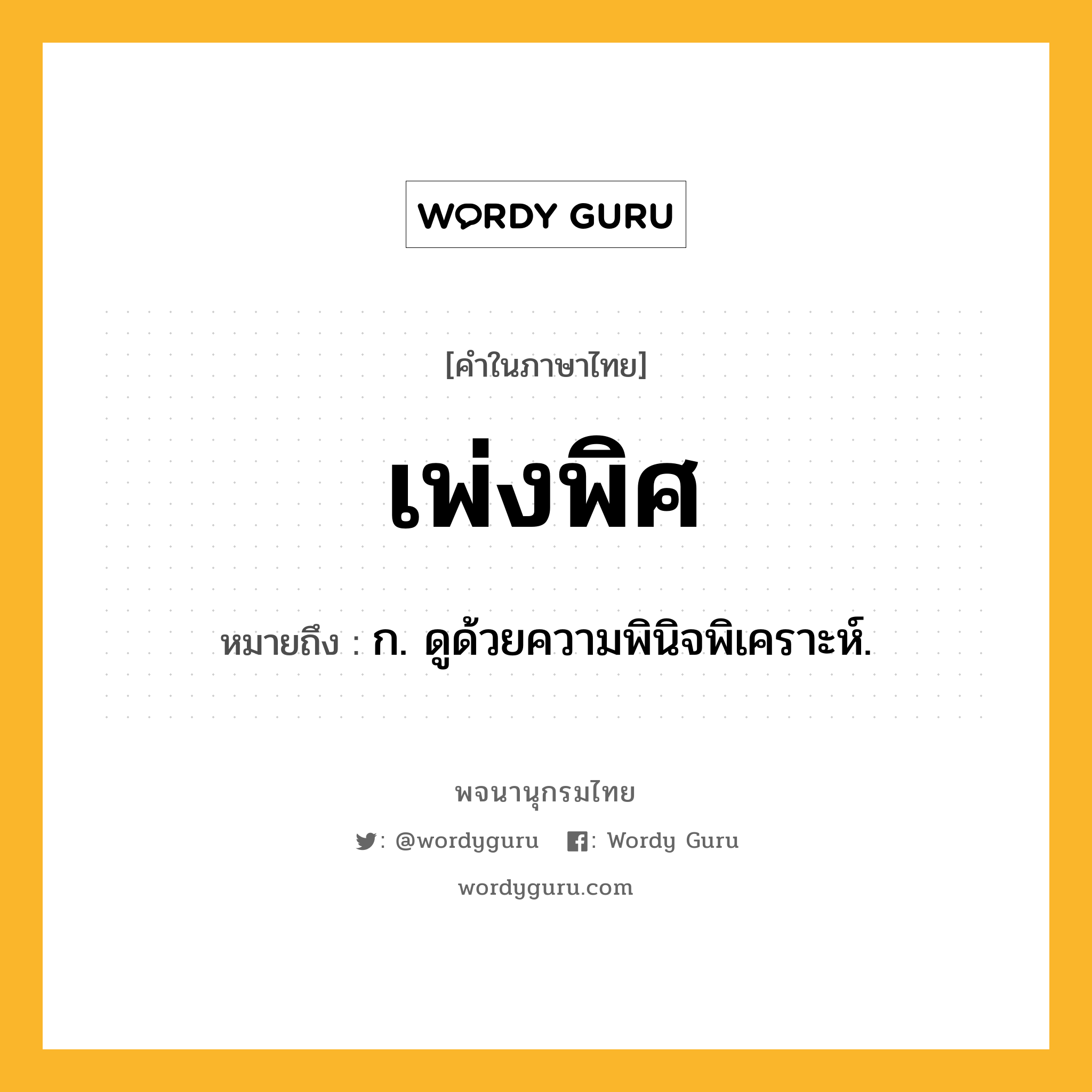 เพ่งพิศ ความหมาย หมายถึงอะไร?, คำในภาษาไทย เพ่งพิศ หมายถึง ก. ดูด้วยความพินิจพิเคราะห์.