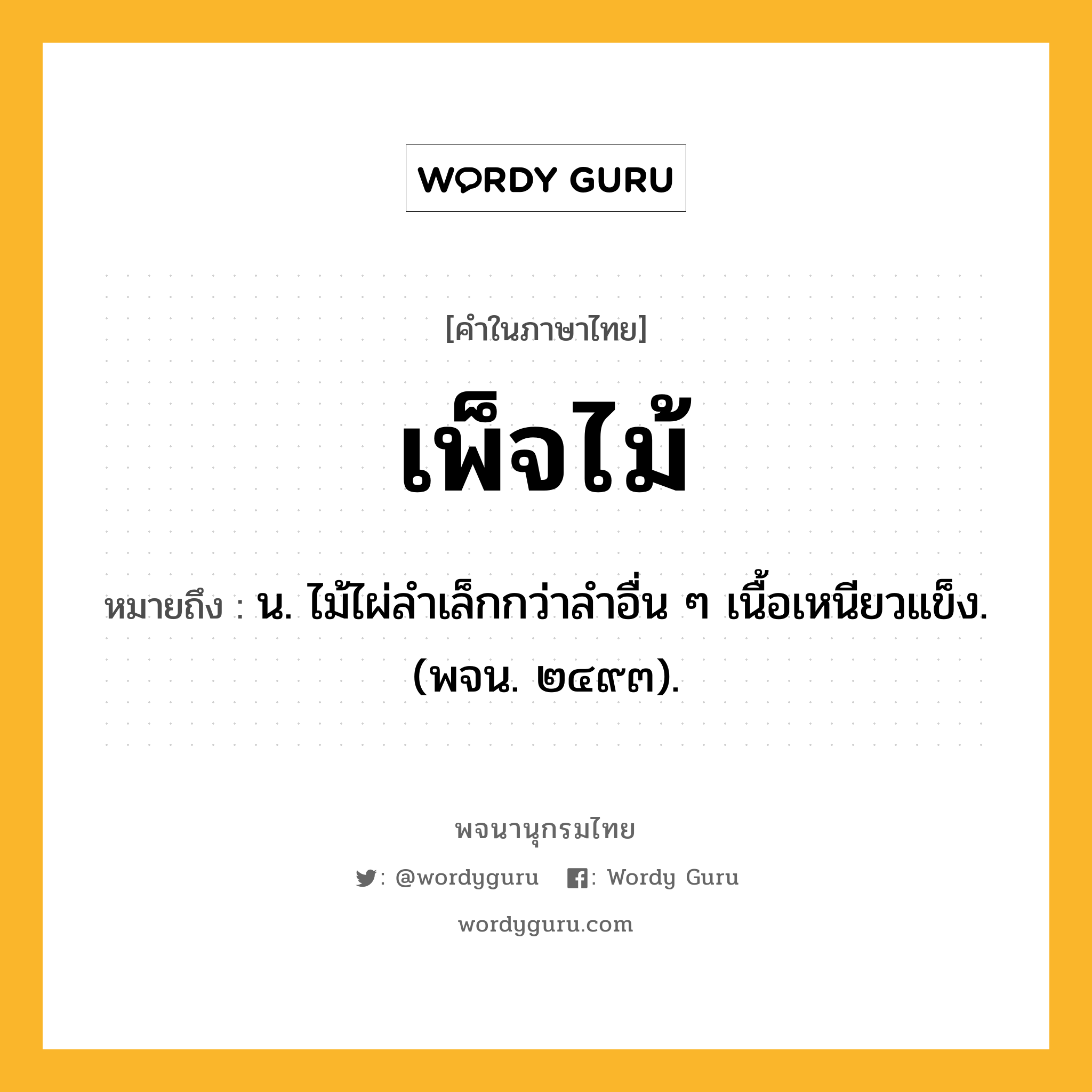 เพ็จไม้ ความหมาย หมายถึงอะไร?, คำในภาษาไทย เพ็จไม้ หมายถึง น. ไม้ไผ่ลําเล็กกว่าลําอื่น ๆ เนื้อเหนียวแข็ง. (พจน. ๒๔๙๓).