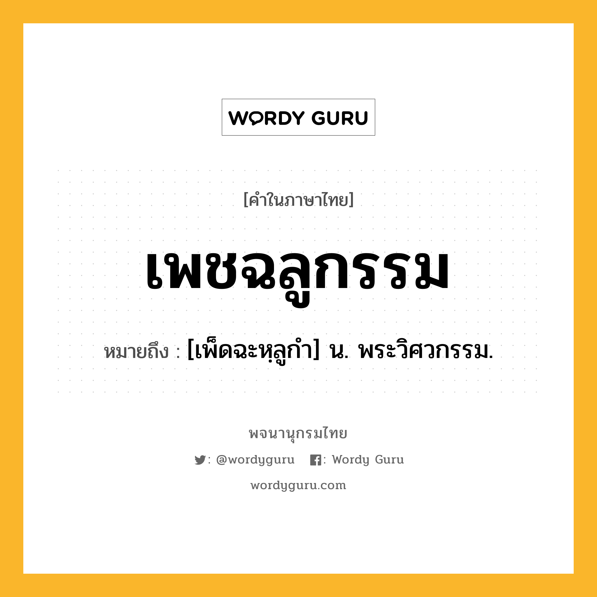 เพชฉลูกรรม ความหมาย หมายถึงอะไร?, คำในภาษาไทย เพชฉลูกรรม หมายถึง [เพ็ดฉะหฺลูกํา] น. พระวิศวกรรม.