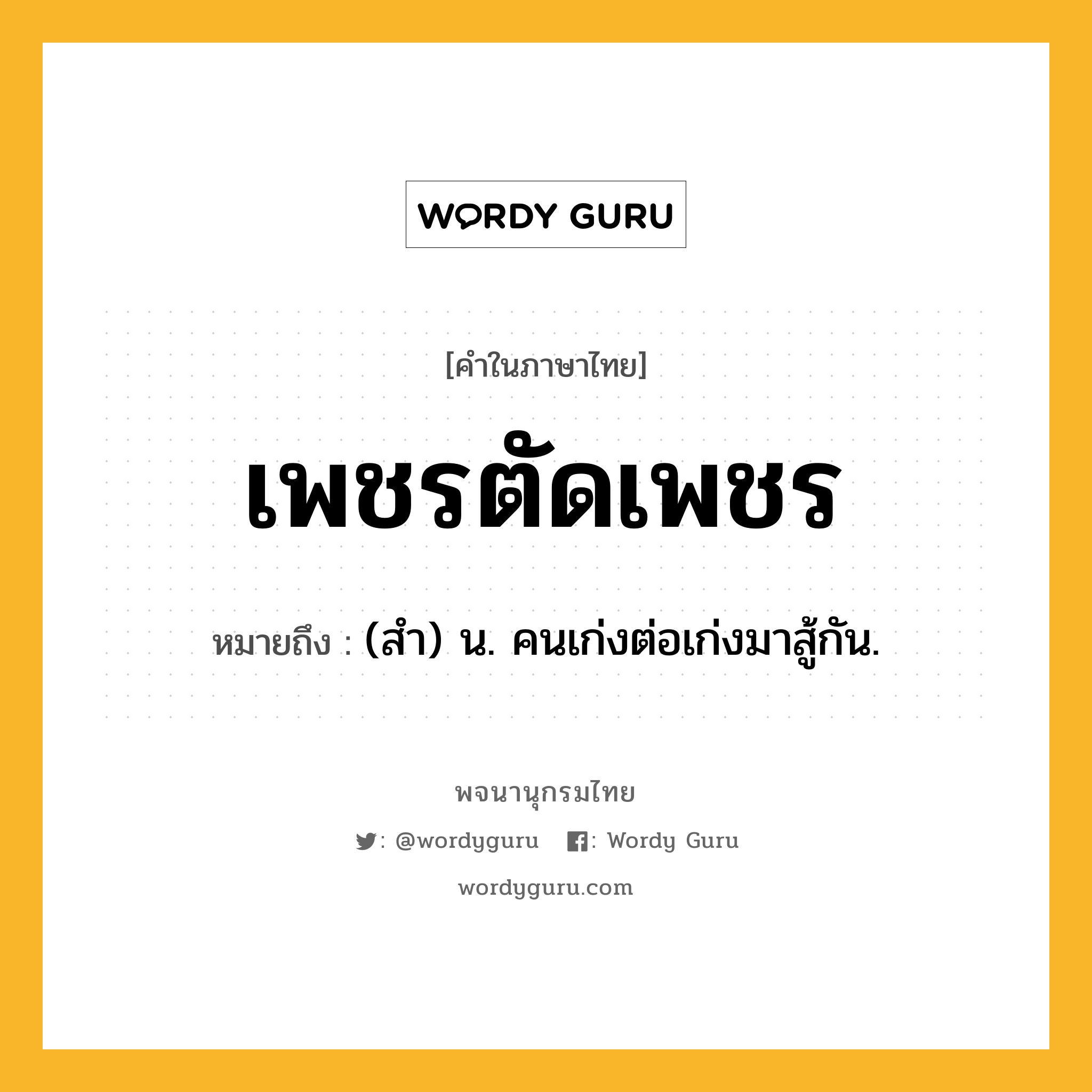 เพชรตัดเพชร ความหมาย หมายถึงอะไร?, คำในภาษาไทย เพชรตัดเพชร หมายถึง (สํา) น. คนเก่งต่อเก่งมาสู้กัน.