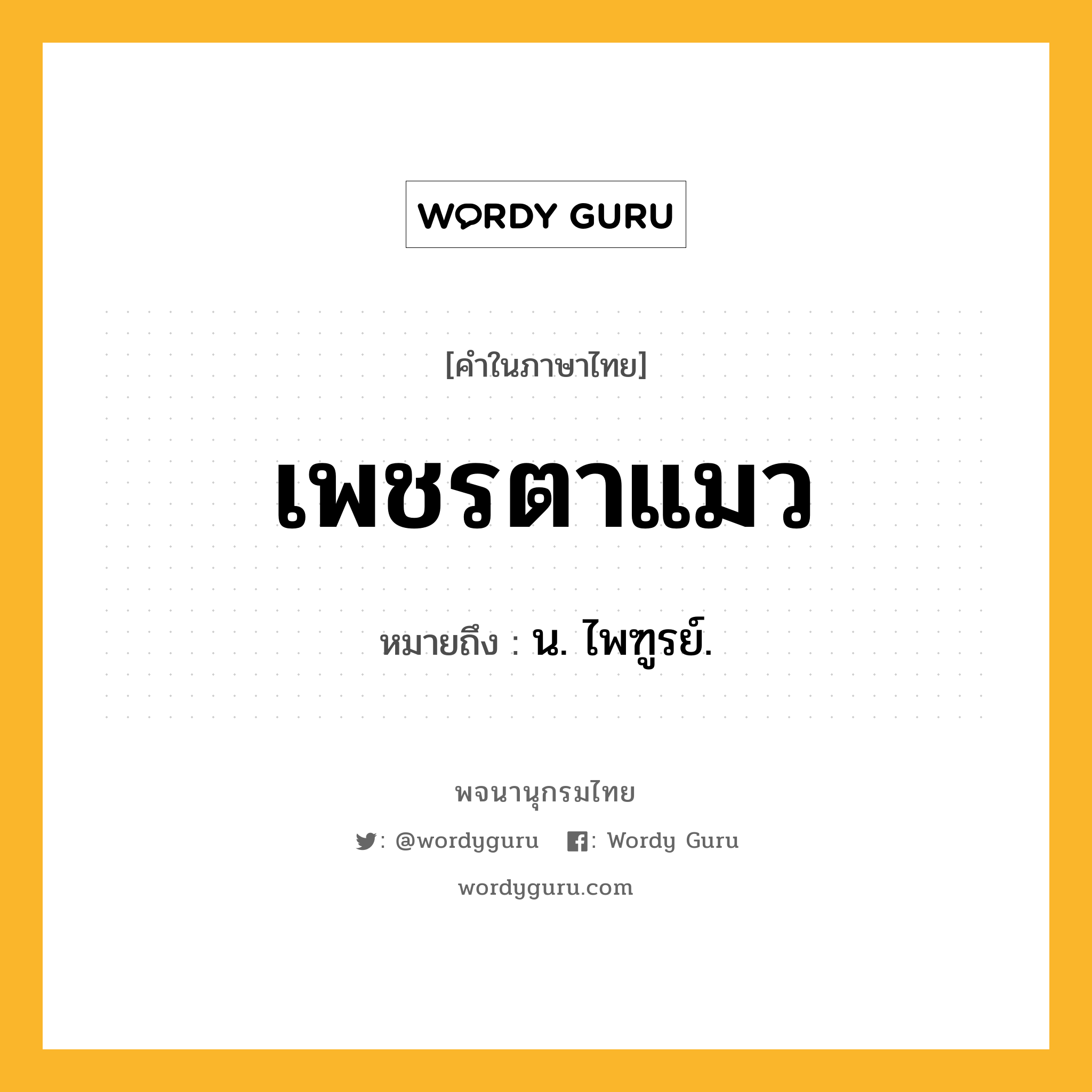 เพชรตาแมว ความหมาย หมายถึงอะไร?, คำในภาษาไทย เพชรตาแมว หมายถึง น. ไพฑูรย์.