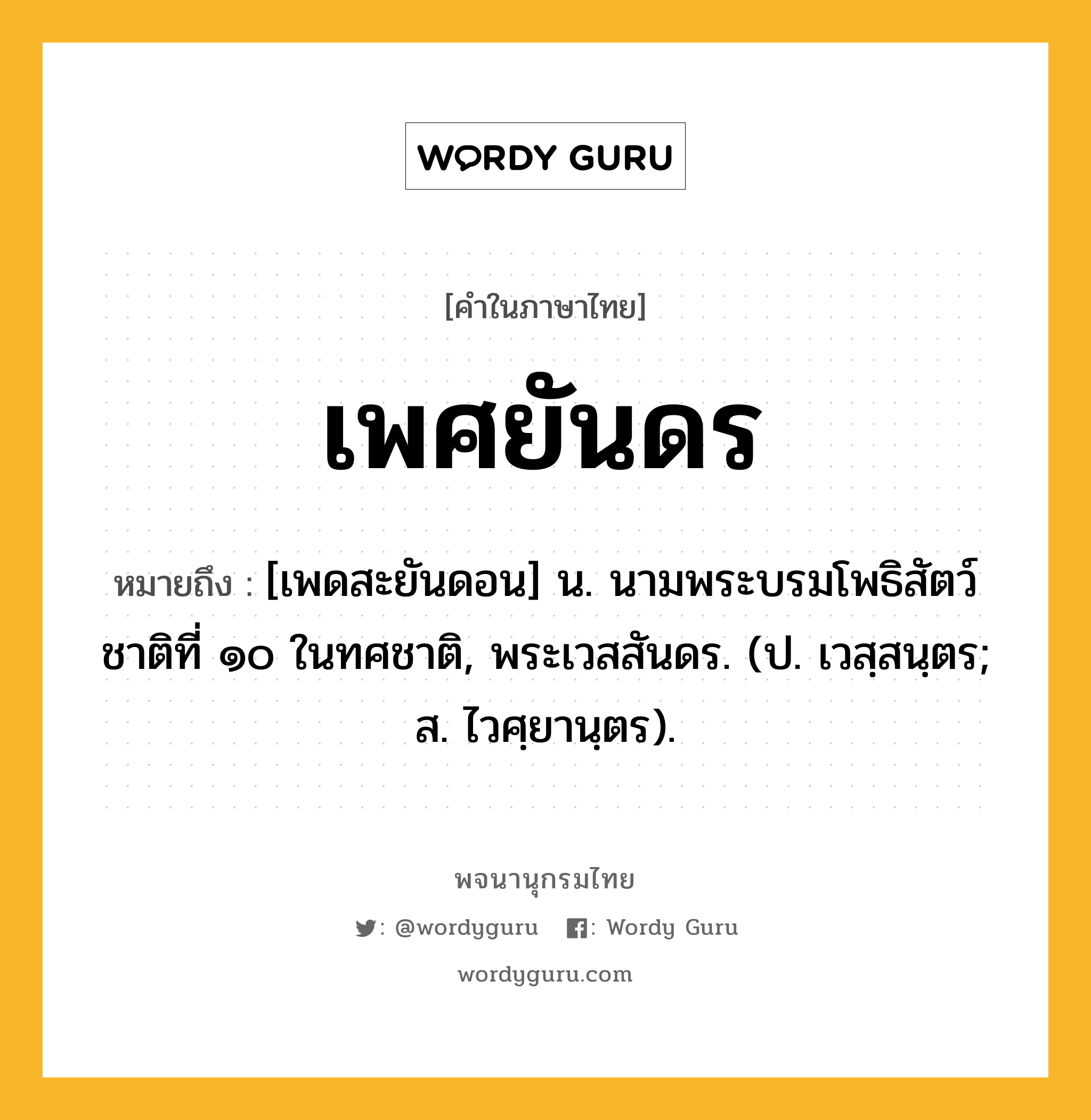 เพศยันดร ความหมาย หมายถึงอะไร?, คำในภาษาไทย เพศยันดร หมายถึง [เพดสะยันดอน] น. นามพระบรมโพธิสัตว์ชาติที่ ๑๐ ในทศชาติ, พระเวสสันดร. (ป. เวสฺสนฺตร; ส. ไวศฺยานฺตร).