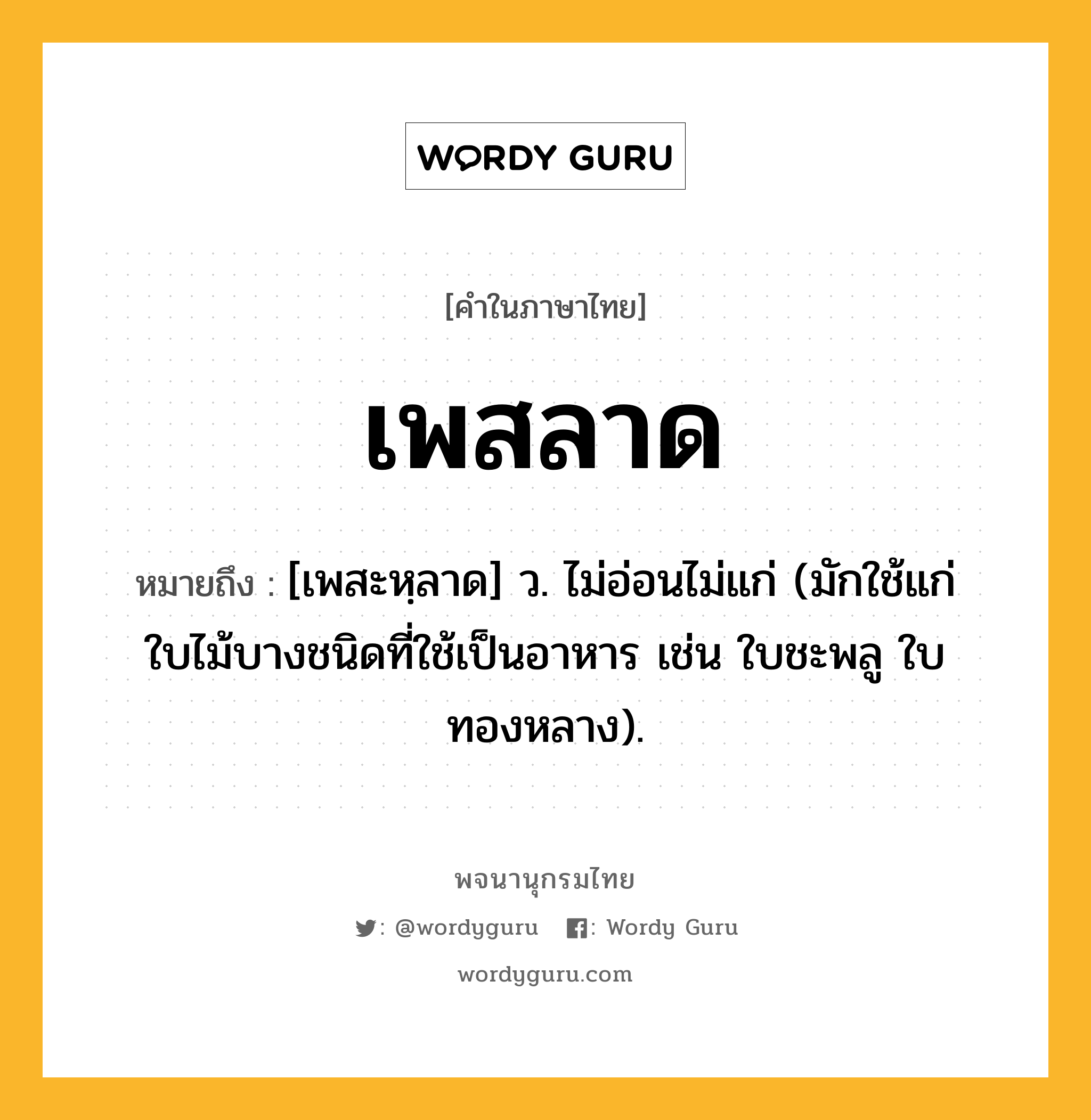 เพสลาด ความหมาย หมายถึงอะไร?, คำในภาษาไทย เพสลาด หมายถึง [เพสะหฺลาด] ว. ไม่อ่อนไม่แก่ (มักใช้แก่ใบไม้บางชนิดที่ใช้เป็นอาหาร เช่น ใบชะพลู ใบทองหลาง).