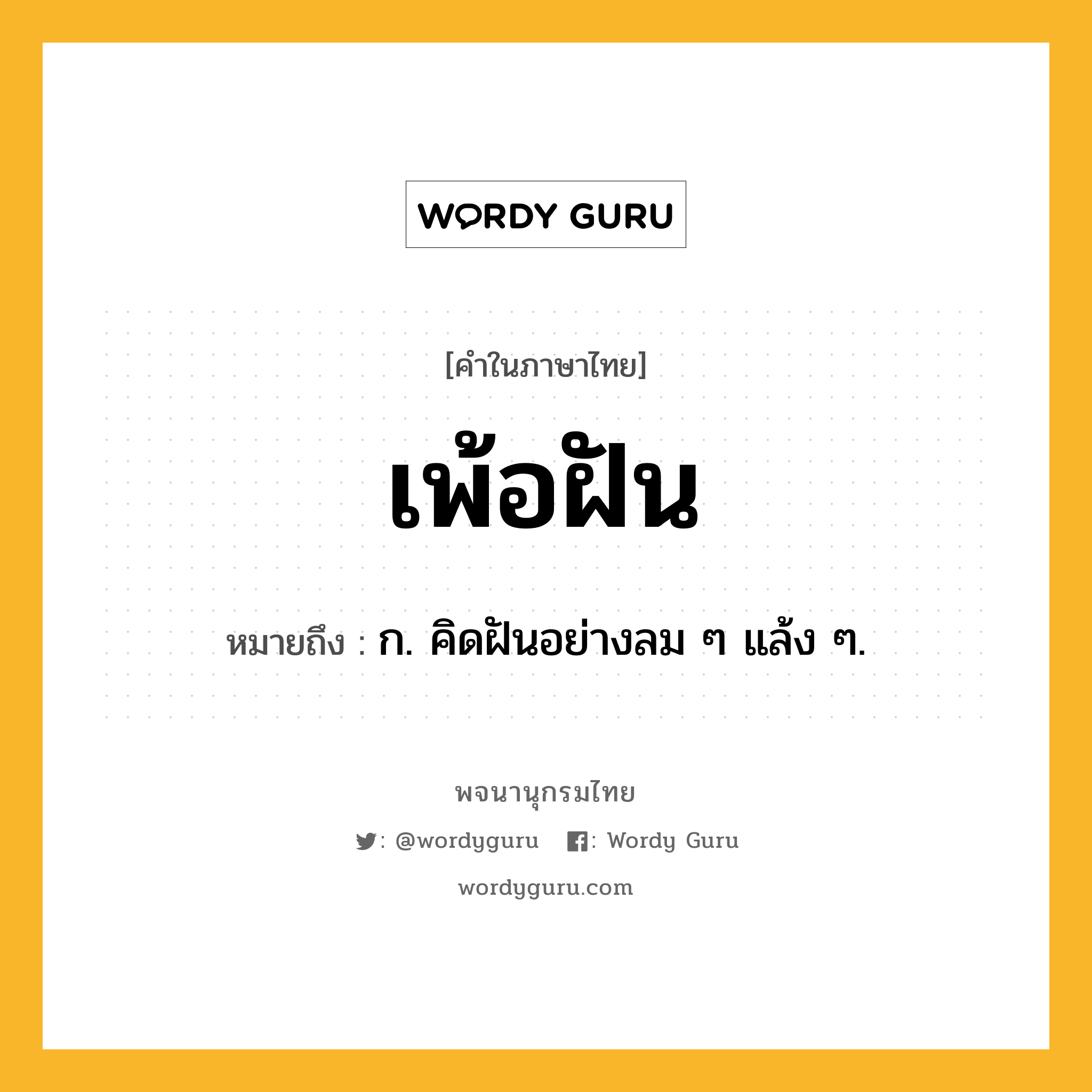 เพ้อฝัน ความหมาย หมายถึงอะไร?, คำในภาษาไทย เพ้อฝัน หมายถึง ก. คิดฝันอย่างลม ๆ แล้ง ๆ.