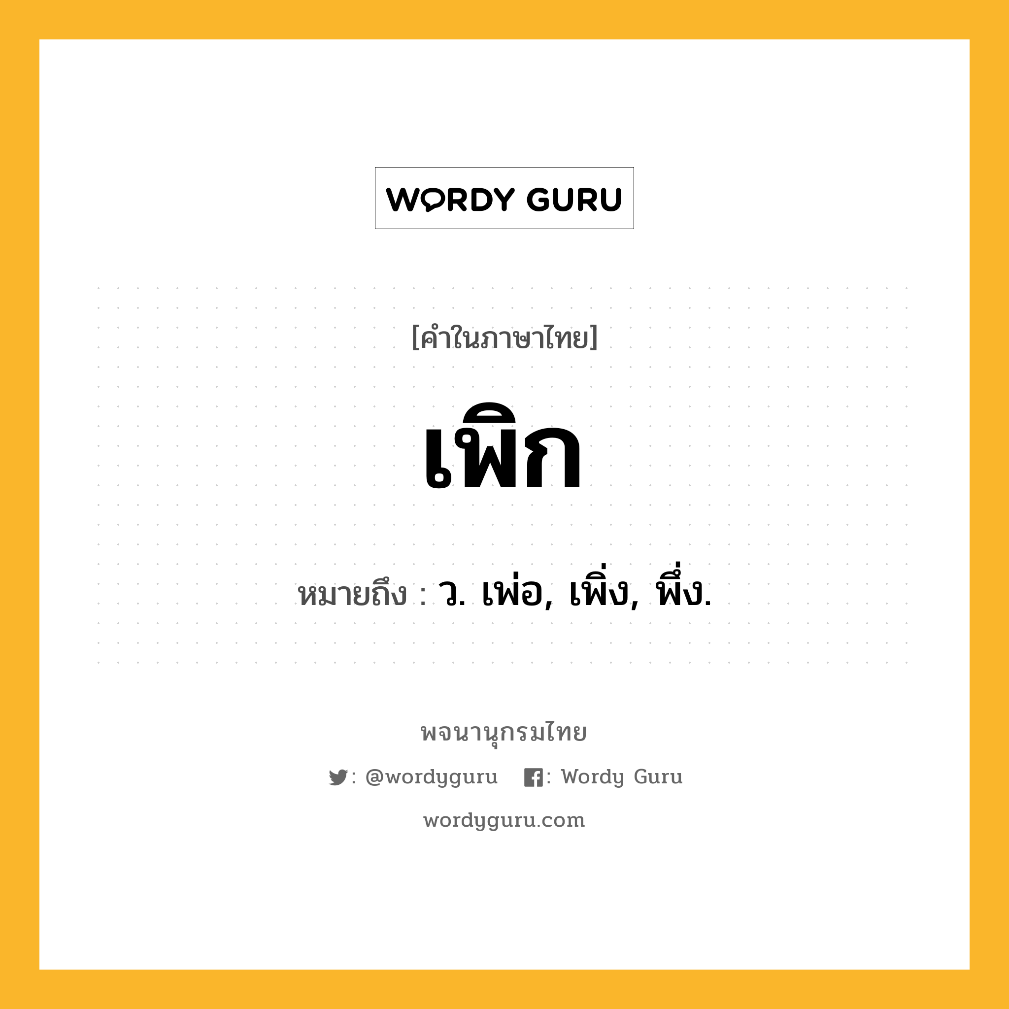 เพิก ความหมาย หมายถึงอะไร?, คำในภาษาไทย เพิก หมายถึง ว. เพ่อ, เพิ่ง, พึ่ง.