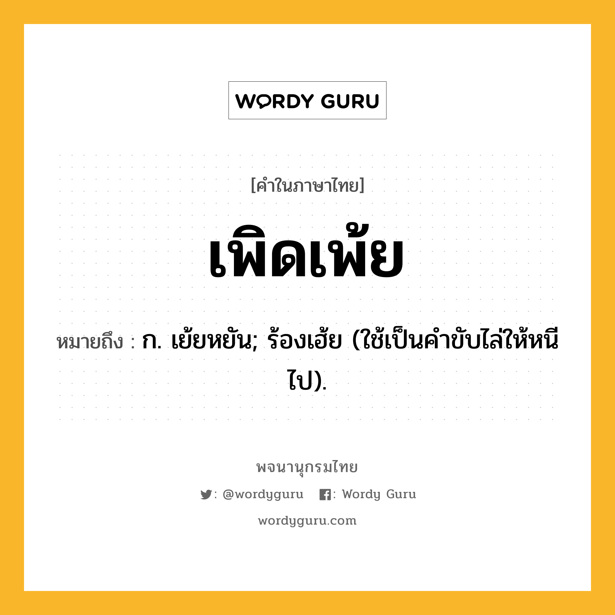 เพิดเพ้ย ความหมาย หมายถึงอะไร?, คำในภาษาไทย เพิดเพ้ย หมายถึง ก. เย้ยหยัน; ร้องเฮ้ย (ใช้เป็นคําขับไล่ให้หนีไป).