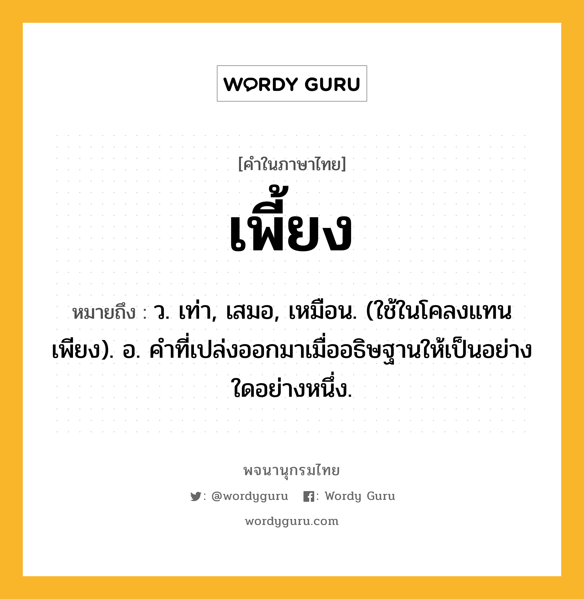 เพี้ยง ความหมาย หมายถึงอะไร?, คำในภาษาไทย เพี้ยง หมายถึง ว. เท่า, เสมอ, เหมือน. (ใช้ในโคลงแทน เพียง). อ. คําที่เปล่งออกมาเมื่ออธิษฐานให้เป็นอย่างใดอย่างหนึ่ง.