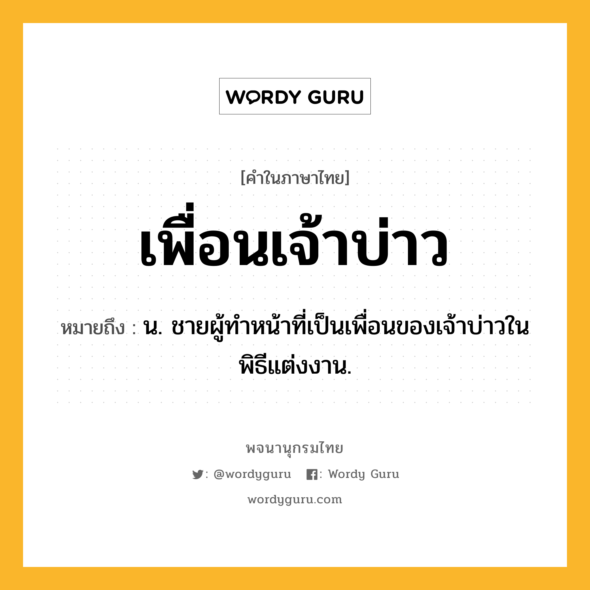 เพื่อนเจ้าบ่าว ความหมาย หมายถึงอะไร?, คำในภาษาไทย เพื่อนเจ้าบ่าว หมายถึง น. ชายผู้ทำหน้าที่เป็นเพื่อนของเจ้าบ่าวในพิธีแต่งงาน.