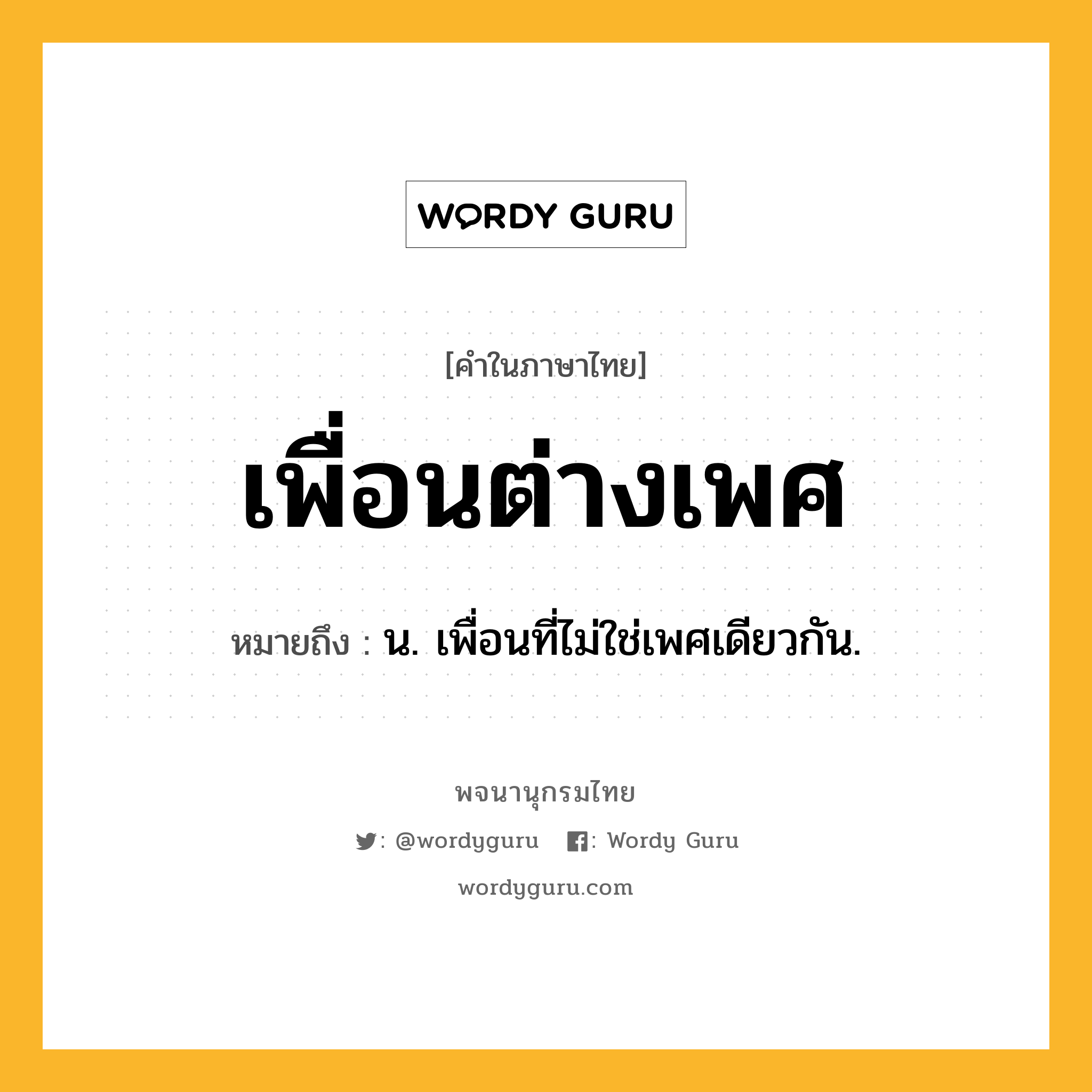 เพื่อนต่างเพศ ความหมาย หมายถึงอะไร?, คำในภาษาไทย เพื่อนต่างเพศ หมายถึง น. เพื่อนที่ไม่ใช่เพศเดียวกัน.