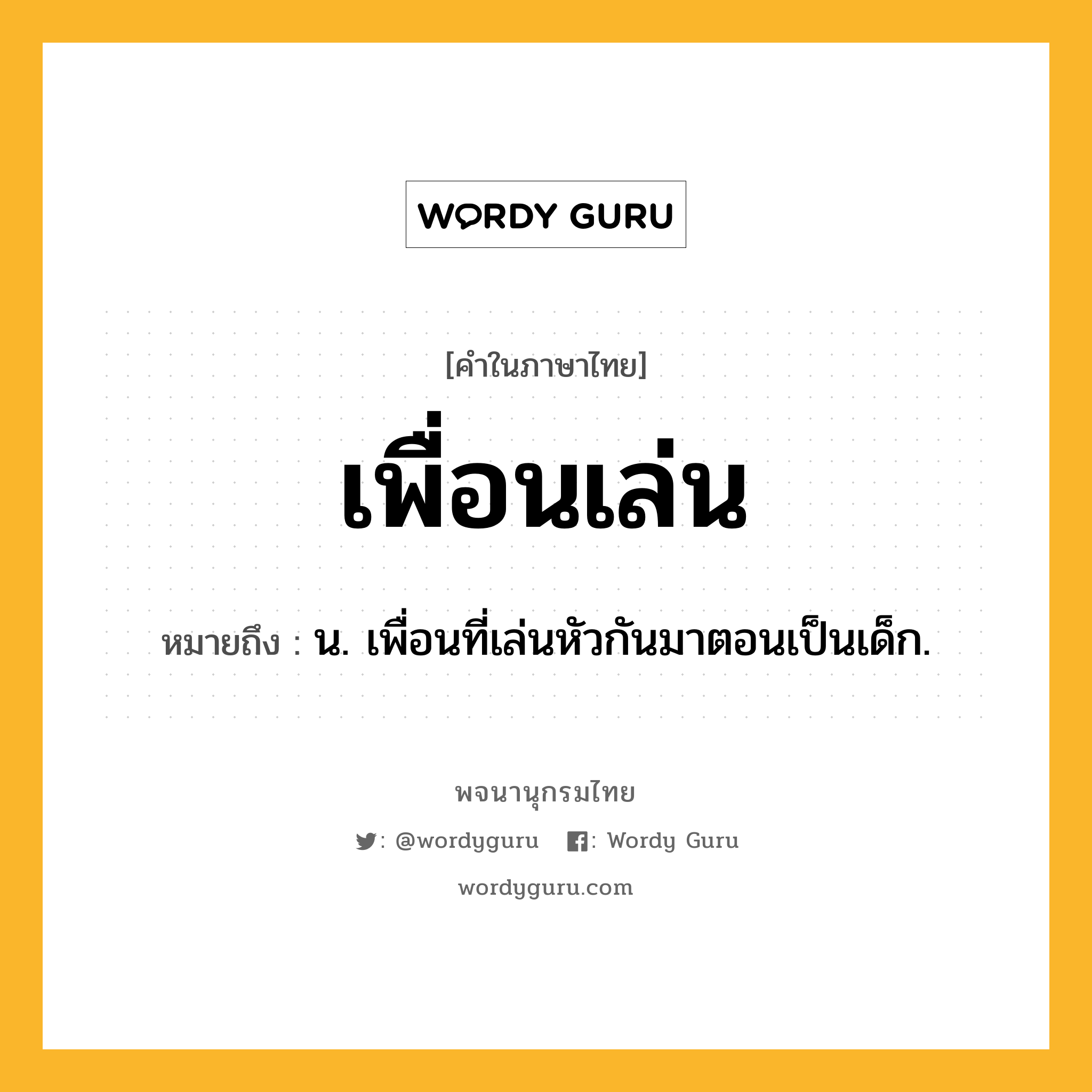 เพื่อนเล่น ความหมาย หมายถึงอะไร?, คำในภาษาไทย เพื่อนเล่น หมายถึง น. เพื่อนที่เล่นหัวกันมาตอนเป็นเด็ก.