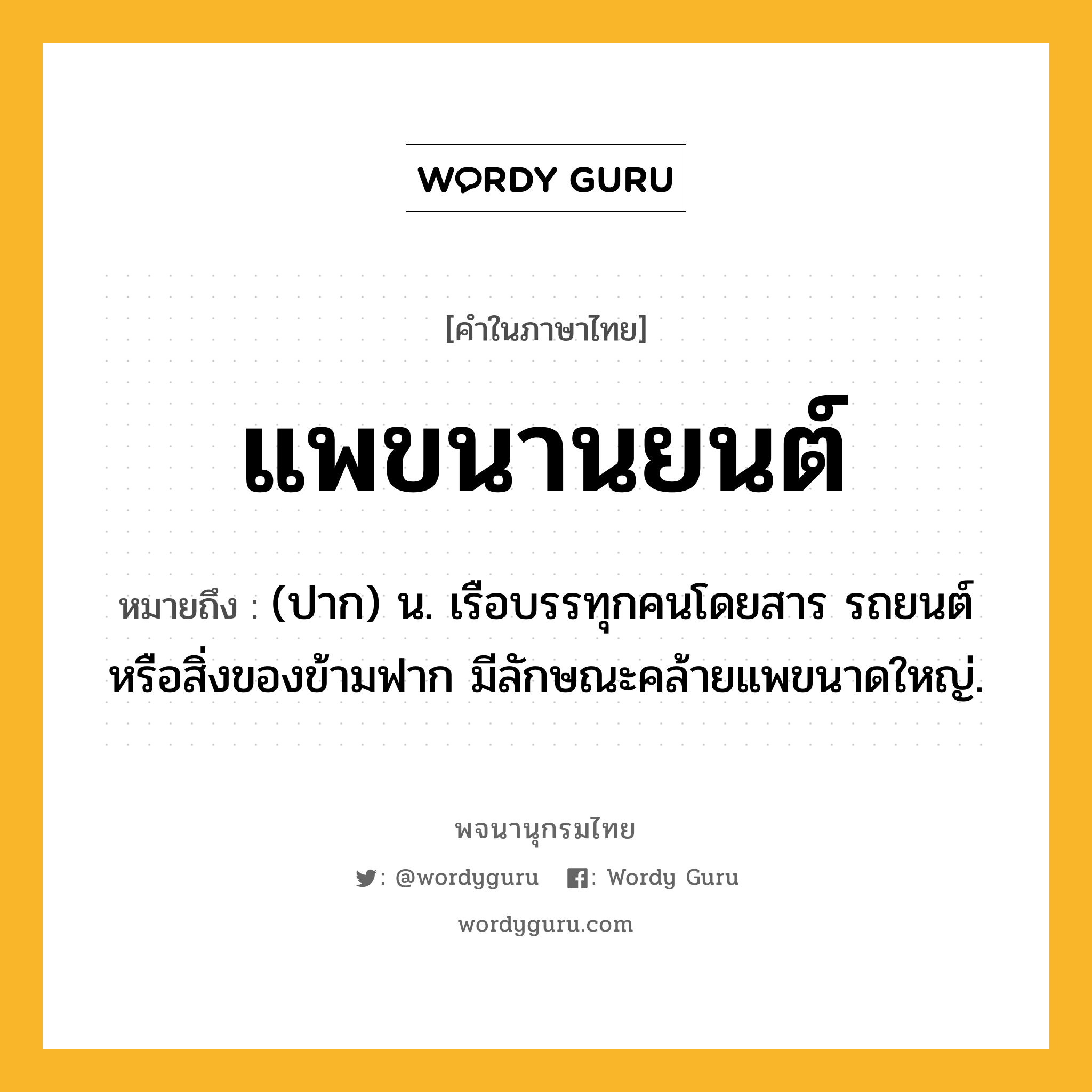 แพขนานยนต์ ความหมาย หมายถึงอะไร?, คำในภาษาไทย แพขนานยนต์ หมายถึง (ปาก) น. เรือบรรทุกคนโดยสาร รถยนต์ หรือสิ่งของข้ามฟาก มีลักษณะคล้ายแพขนาดใหญ่.