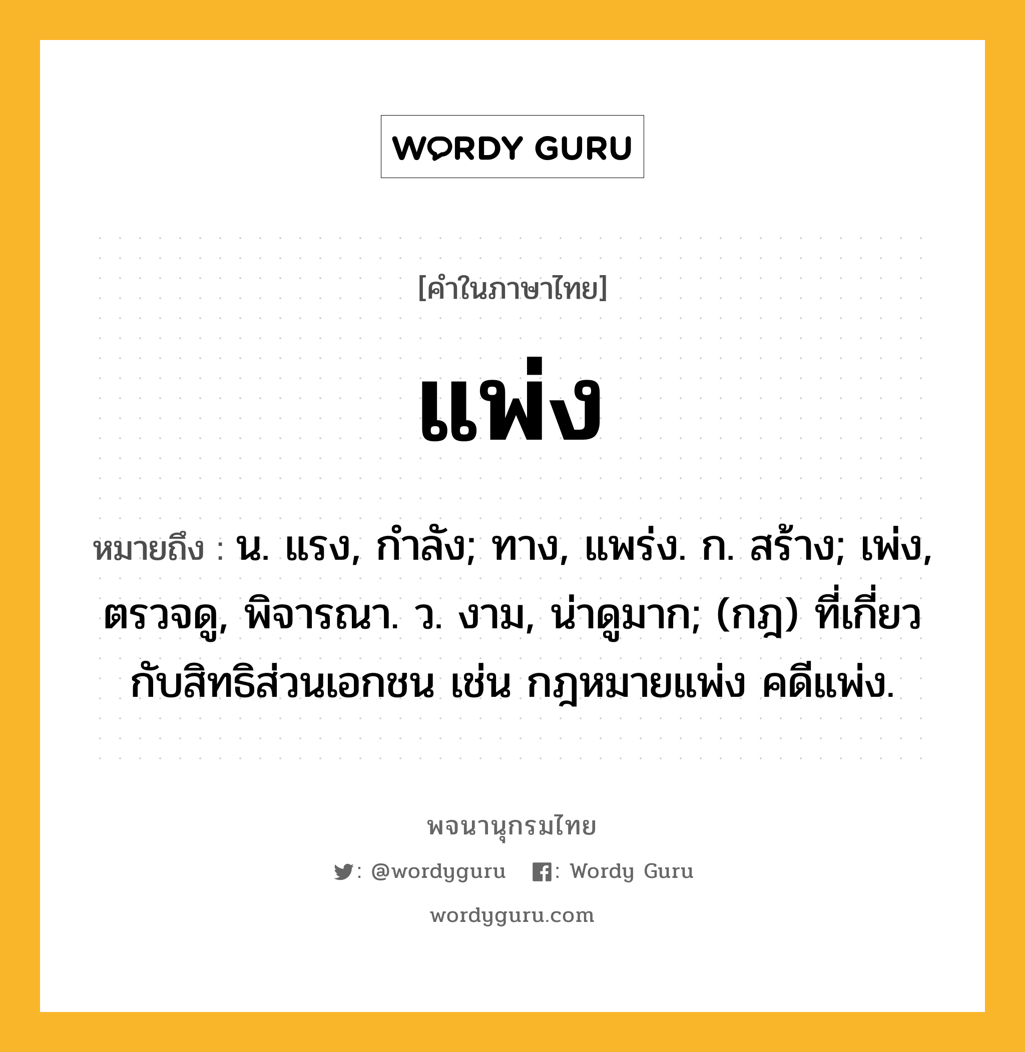 แพ่ง ความหมาย หมายถึงอะไร?, คำในภาษาไทย แพ่ง หมายถึง น. แรง, กําลัง; ทาง, แพร่ง. ก. สร้าง; เพ่ง, ตรวจดู, พิจารณา. ว. งาม, น่าดูมาก; (กฎ) ที่เกี่ยวกับสิทธิส่วนเอกชน เช่น กฎหมายแพ่ง คดีแพ่ง.