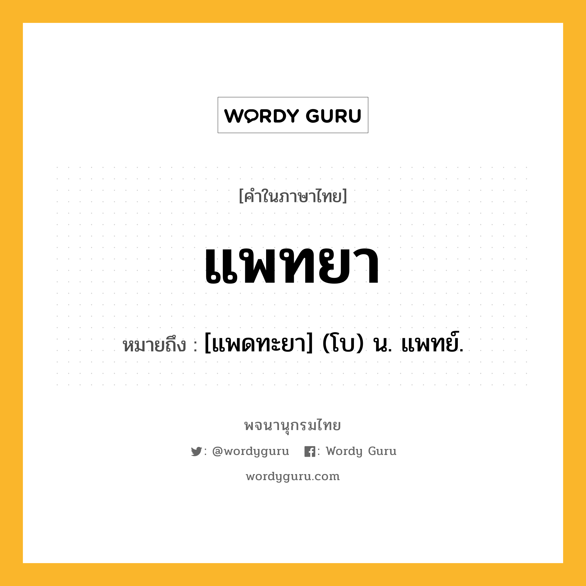 แพทยา ความหมาย หมายถึงอะไร?, คำในภาษาไทย แพทยา หมายถึง [แพดทะยา] (โบ) น. แพทย์.