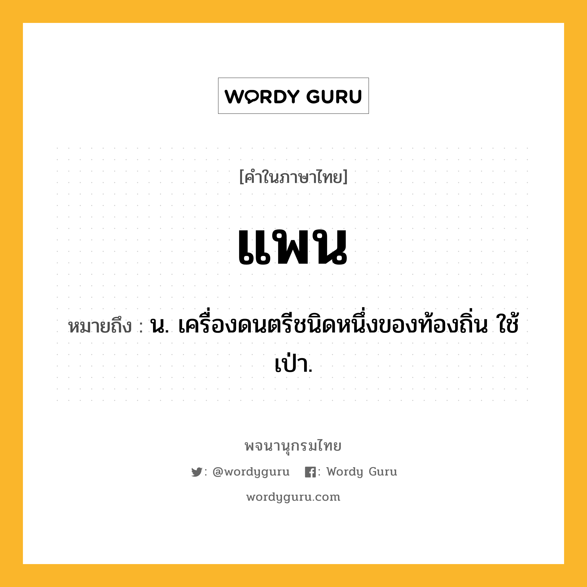 แพน ความหมาย หมายถึงอะไร?, คำในภาษาไทย แพน หมายถึง น. เครื่องดนตรีชนิดหนึ่งของท้องถิ่น ใช้เป่า.