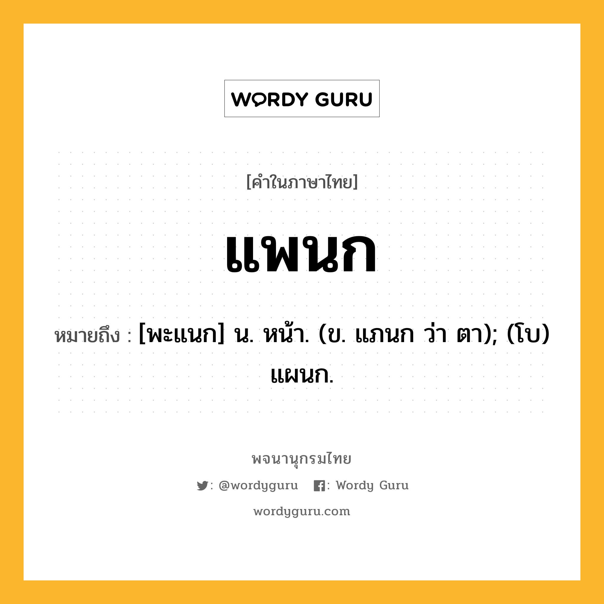 แพนก ความหมาย หมายถึงอะไร?, คำในภาษาไทย แพนก หมายถึง [พะแนก] น. หน้า. (ข. แภนก ว่า ตา); (โบ) แผนก.