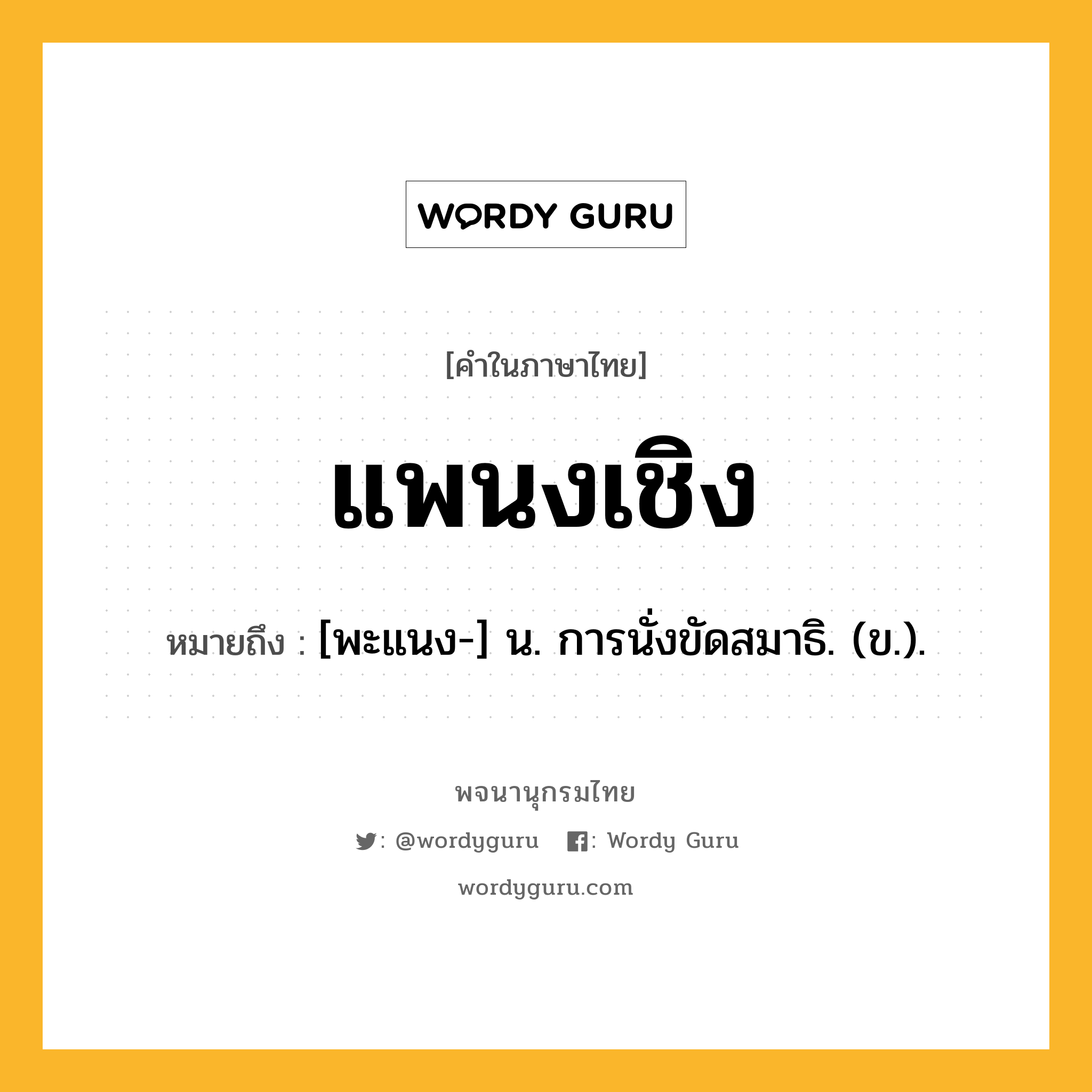 แพนงเชิง ความหมาย หมายถึงอะไร?, คำในภาษาไทย แพนงเชิง หมายถึง [พะแนง-] น. การนั่งขัดสมาธิ. (ข.).