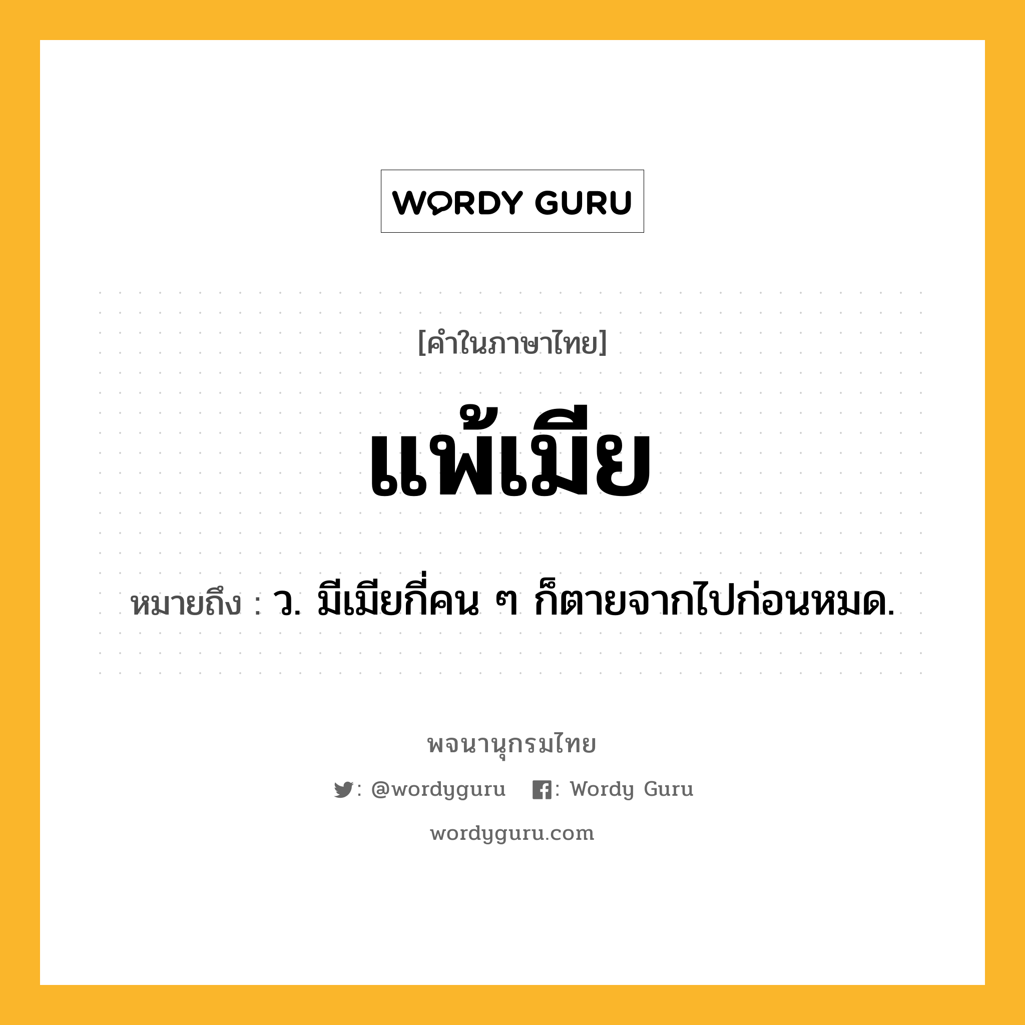 แพ้เมีย ความหมาย หมายถึงอะไร?, คำในภาษาไทย แพ้เมีย หมายถึง ว. มีเมียกี่คน ๆ ก็ตายจากไปก่อนหมด.