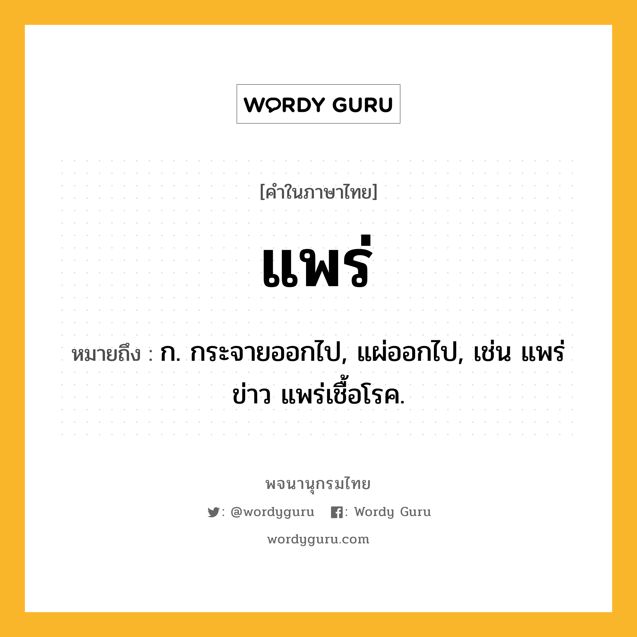 แพร่ ความหมาย หมายถึงอะไร?, คำในภาษาไทย แพร่ หมายถึง ก. กระจายออกไป, แผ่ออกไป, เช่น แพร่ข่าว แพร่เชื้อโรค.