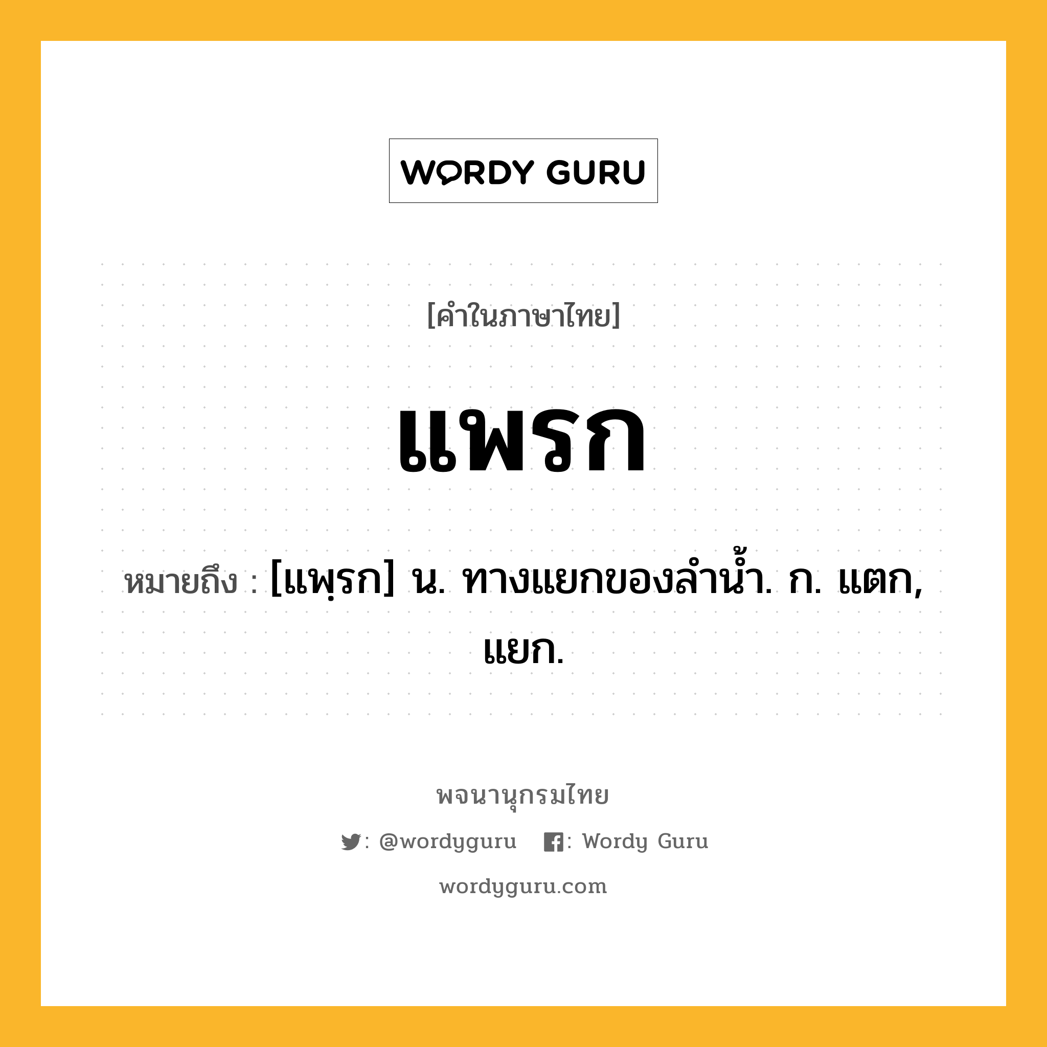 แพรก ความหมาย หมายถึงอะไร?, คำในภาษาไทย แพรก หมายถึง [แพฺรก] น. ทางแยกของลํานํ้า. ก. แตก, แยก.