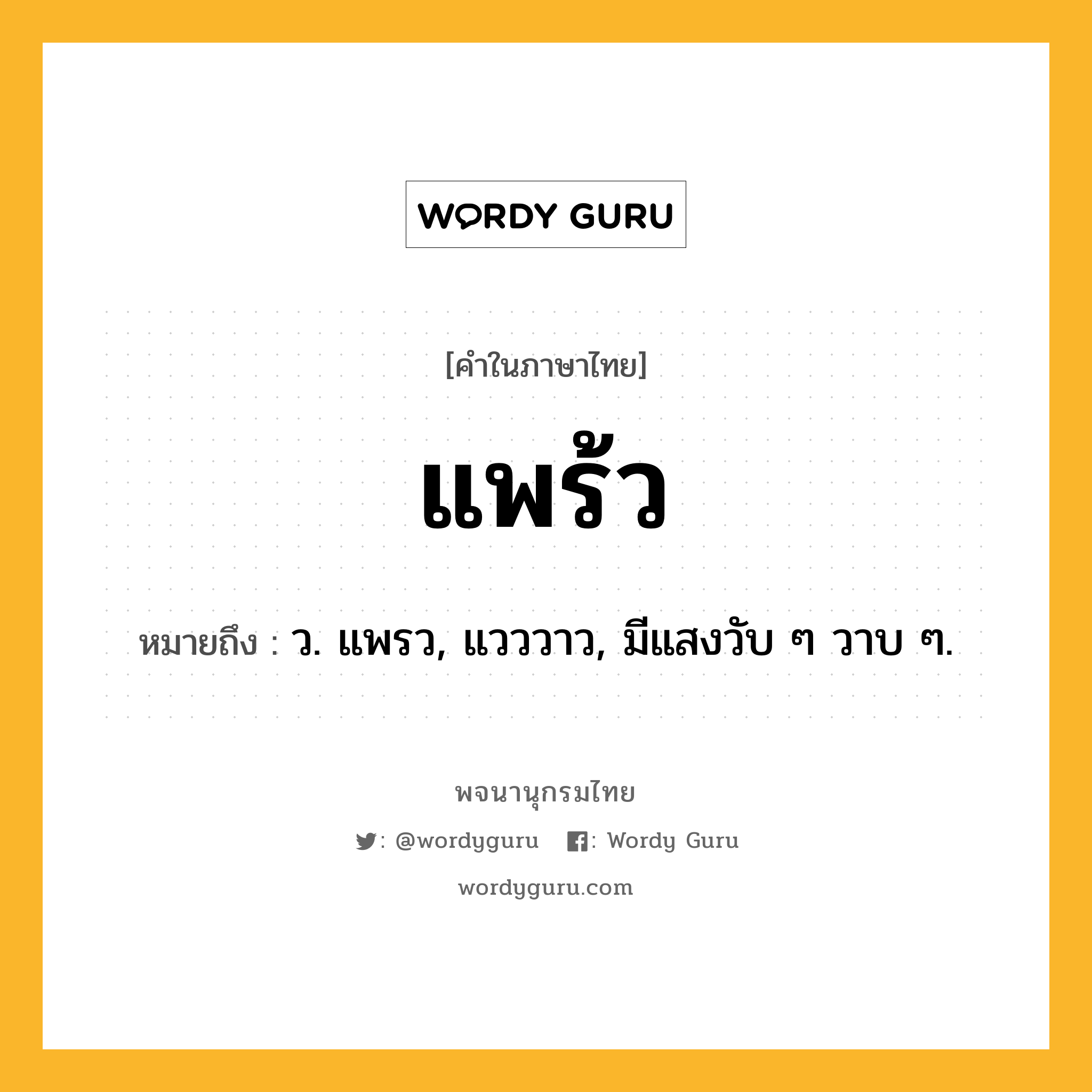 แพร้ว ความหมาย หมายถึงอะไร?, คำในภาษาไทย แพร้ว หมายถึง ว. แพรว, แวววาว, มีแสงวับ ๆ วาบ ๆ.