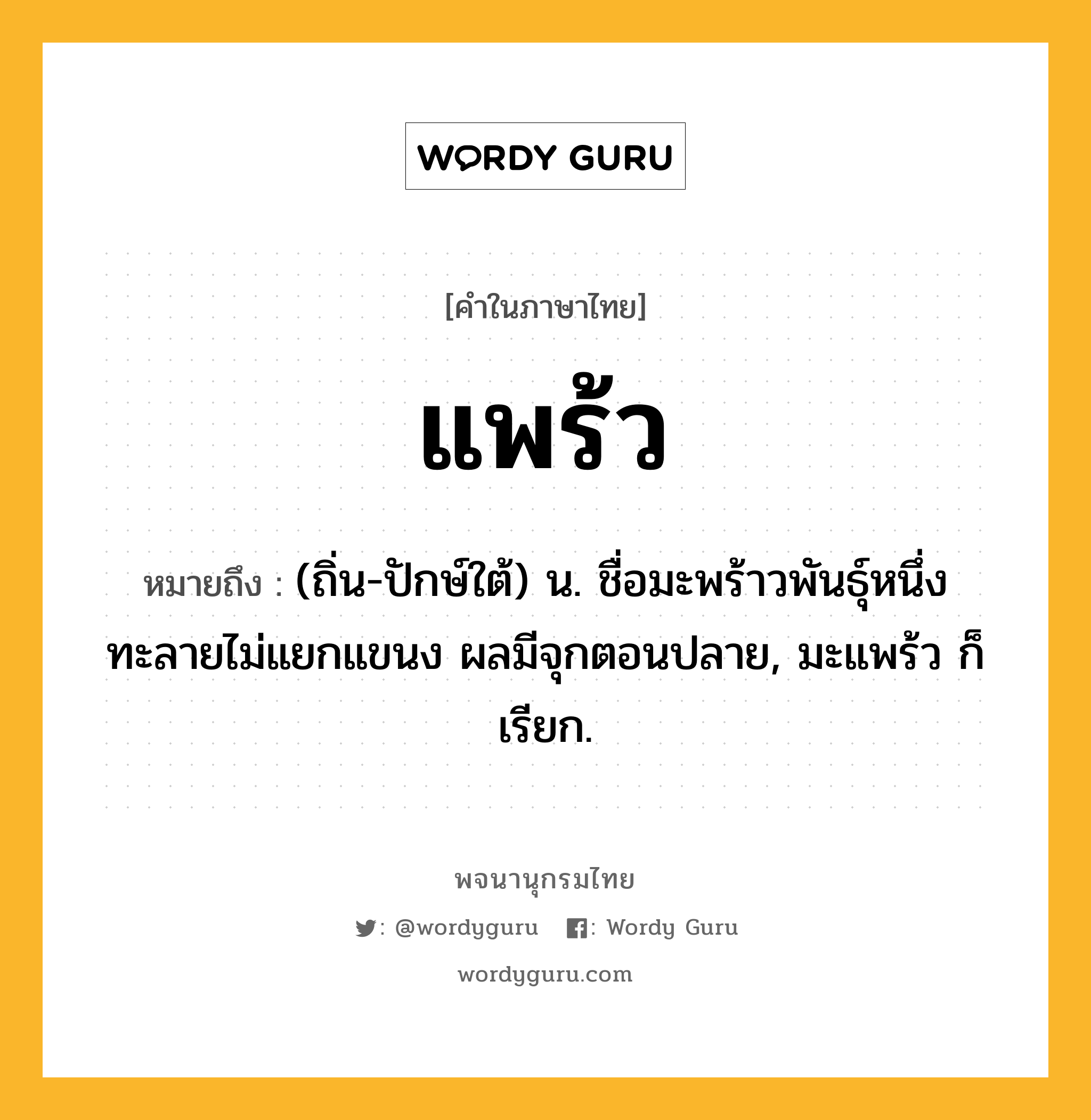 แพร้ว ความหมาย หมายถึงอะไร?, คำในภาษาไทย แพร้ว หมายถึง (ถิ่น-ปักษ์ใต้) น. ชื่อมะพร้าวพันธุ์หนึ่ง ทะลายไม่แยกแขนง ผลมีจุกตอนปลาย, มะแพร้ว ก็เรียก.