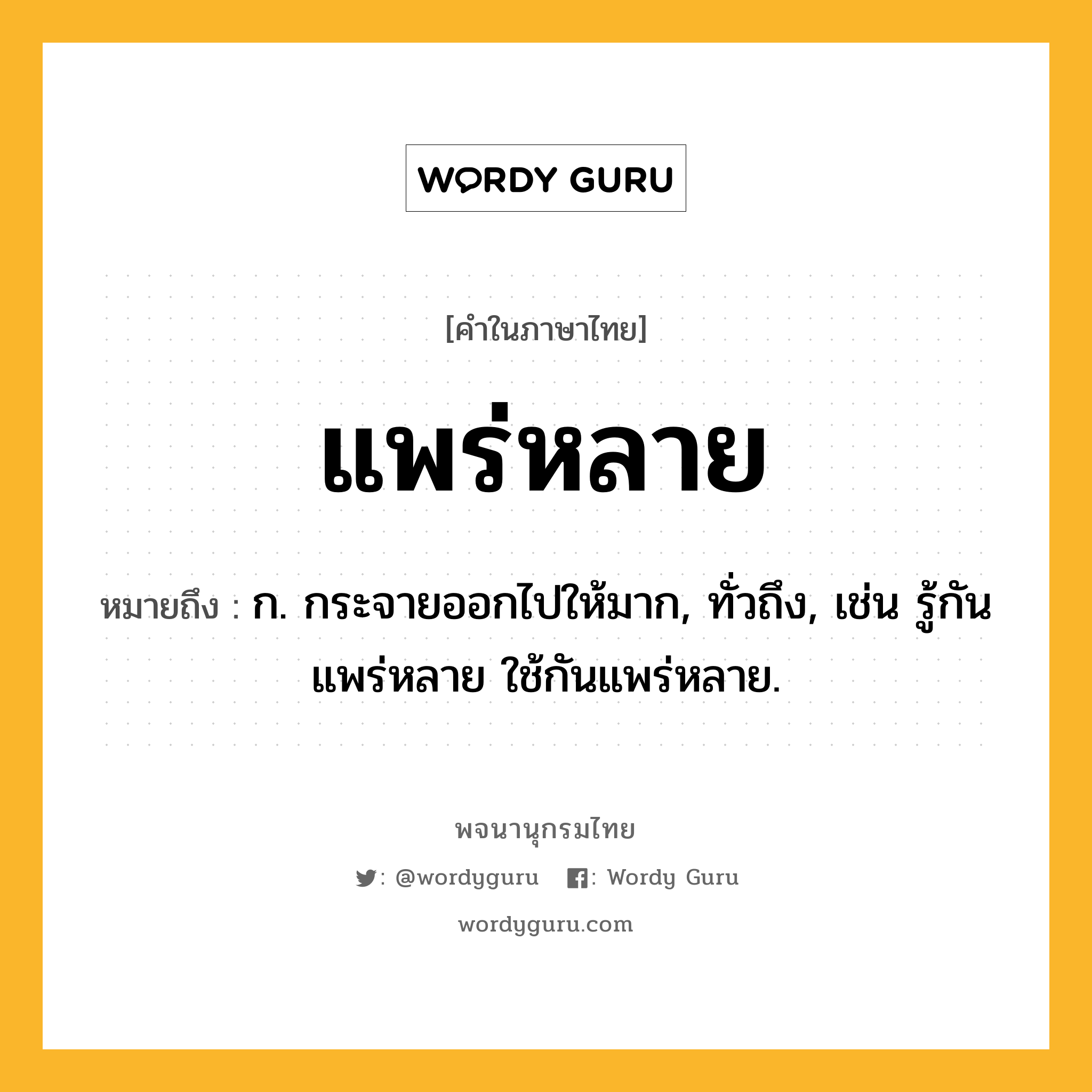 แพร่หลาย ความหมาย หมายถึงอะไร?, คำในภาษาไทย แพร่หลาย หมายถึง ก. กระจายออกไปให้มาก, ทั่วถึง, เช่น รู้กันแพร่หลาย ใช้กันแพร่หลาย.