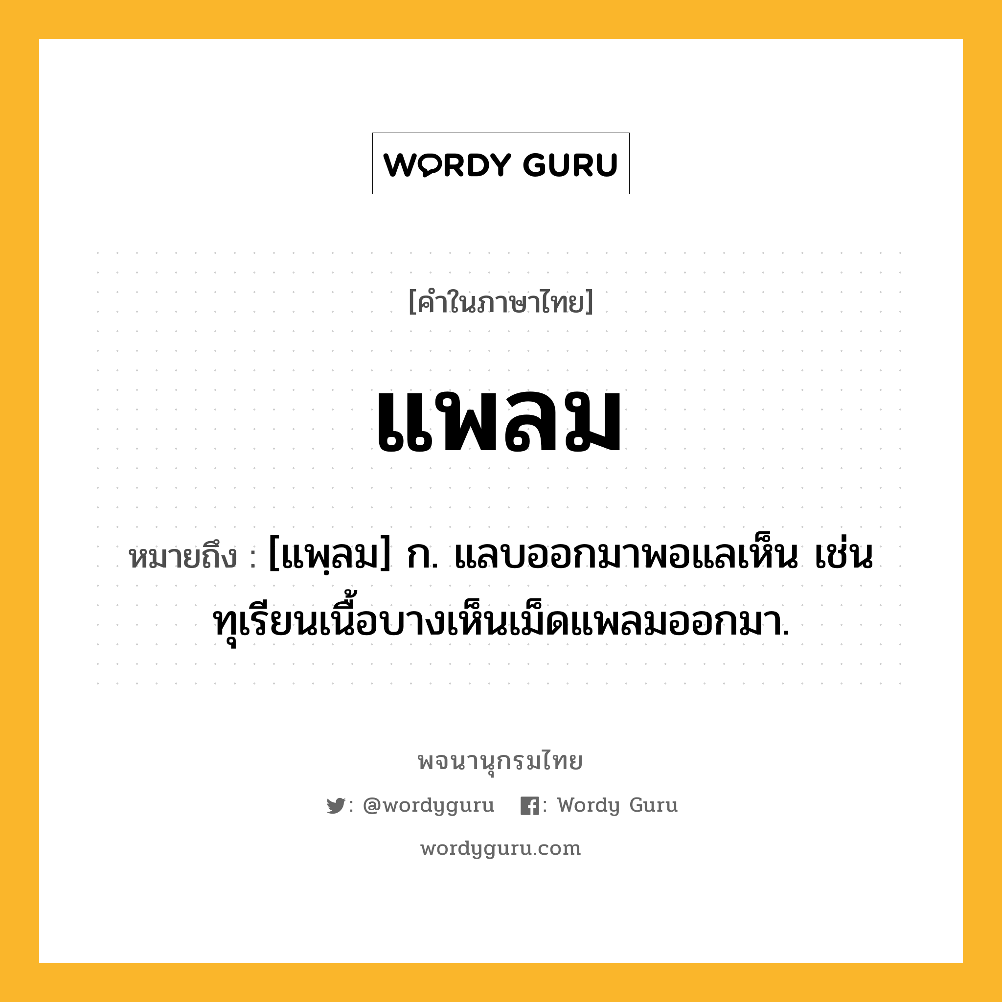 แพลม ความหมาย หมายถึงอะไร?, คำในภาษาไทย แพลม หมายถึง [แพฺลม] ก. แลบออกมาพอแลเห็น เช่น ทุเรียนเนื้อบางเห็นเม็ดแพลมออกมา.