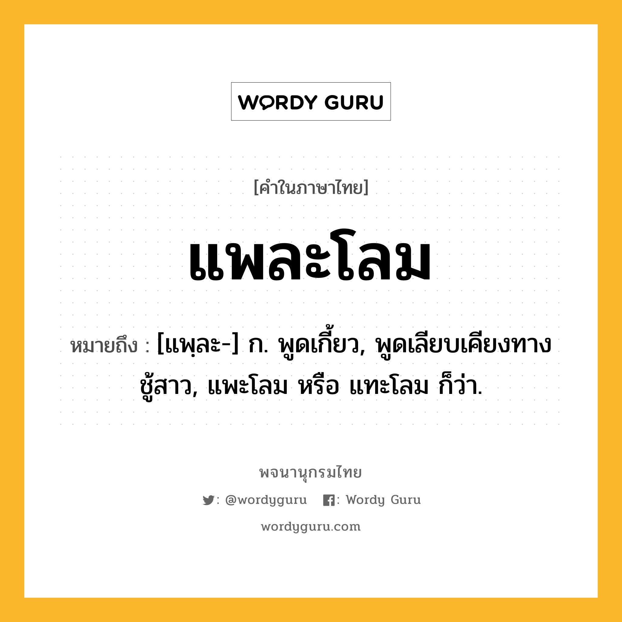 แพละโลม ความหมาย หมายถึงอะไร?, คำในภาษาไทย แพละโลม หมายถึง [แพฺละ-] ก. พูดเกี้ยว, พูดเลียบเคียงทางชู้สาว, แพะโลม หรือ แทะโลม ก็ว่า.