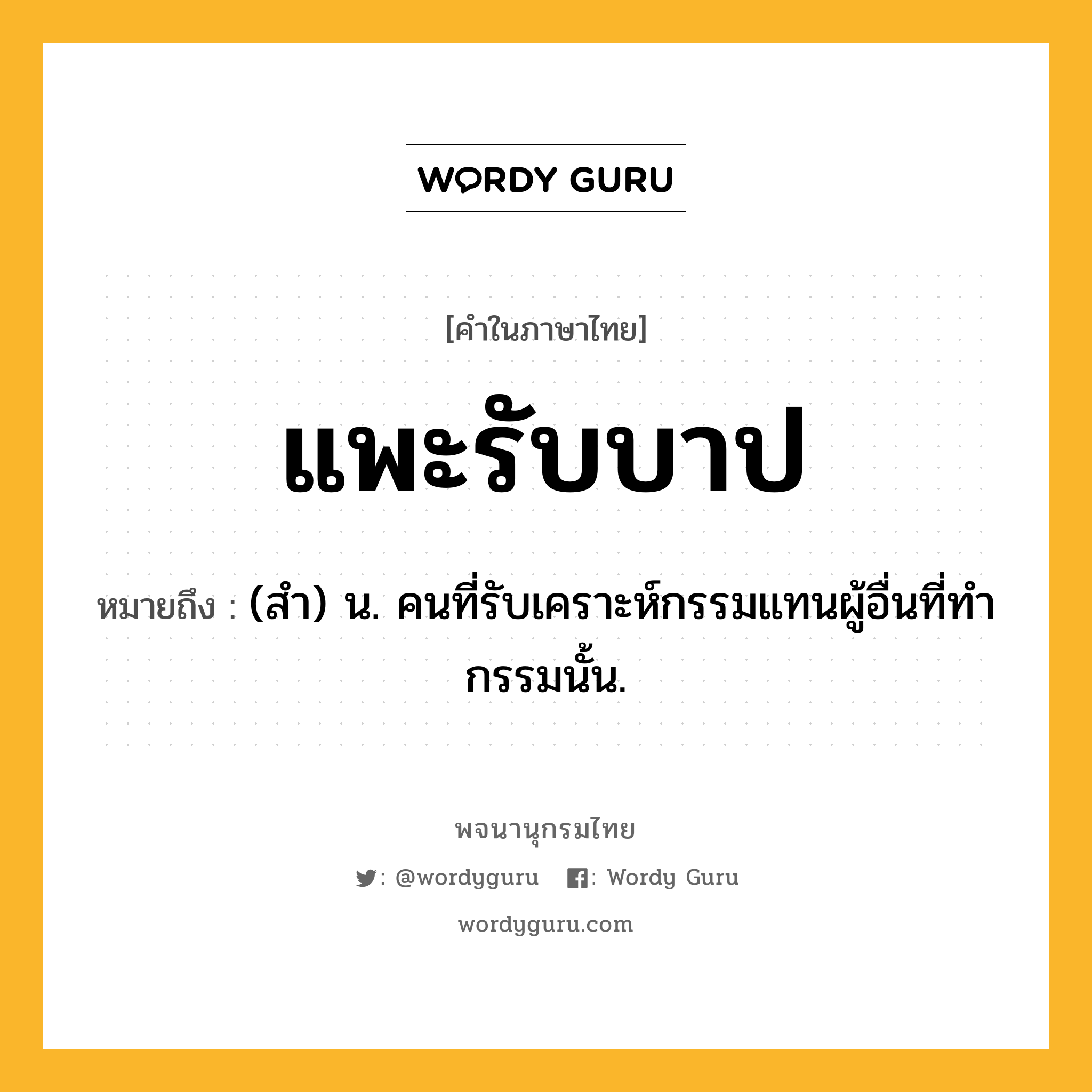 แพะรับบาป ความหมาย หมายถึงอะไร?, คำในภาษาไทย แพะรับบาป หมายถึง (สํา) น. คนที่รับเคราะห์กรรมแทนผู้อื่นที่ทํากรรมนั้น.