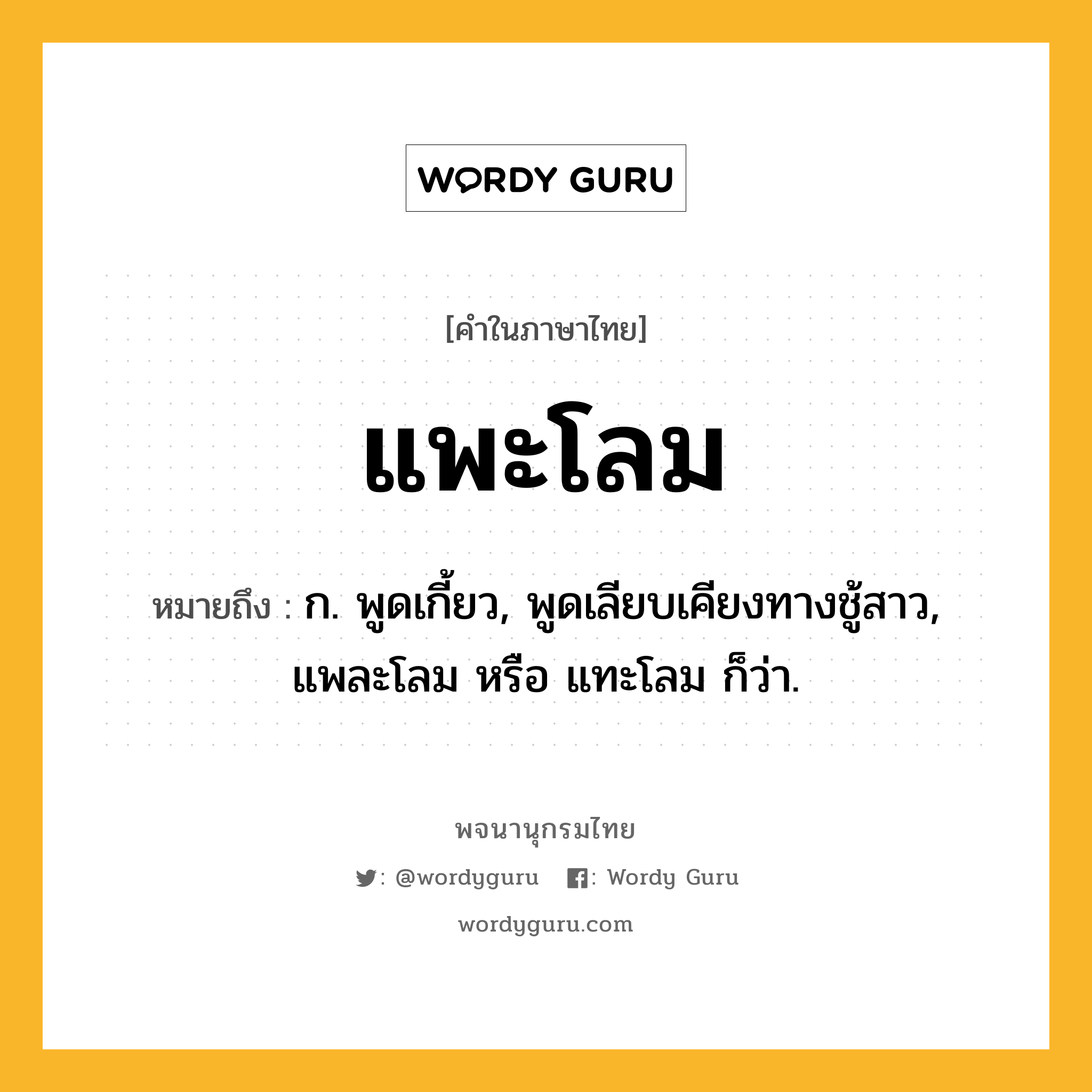 แพะโลม ความหมาย หมายถึงอะไร?, คำในภาษาไทย แพะโลม หมายถึง ก. พูดเกี้ยว, พูดเลียบเคียงทางชู้สาว, แพละโลม หรือ แทะโลม ก็ว่า.