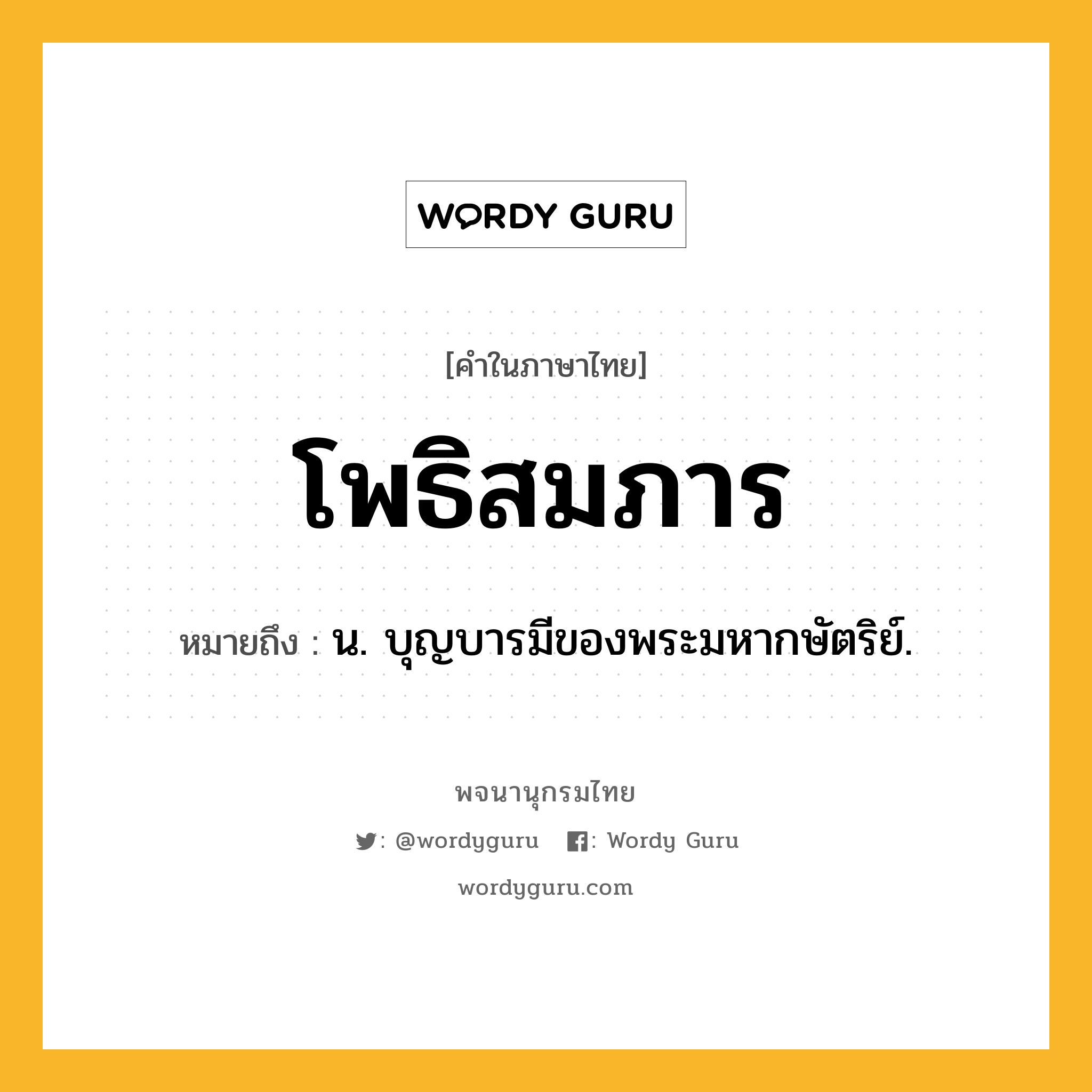 โพธิสมภาร ความหมาย หมายถึงอะไร?, คำในภาษาไทย โพธิสมภาร หมายถึง น. บุญบารมีของพระมหากษัตริย์.