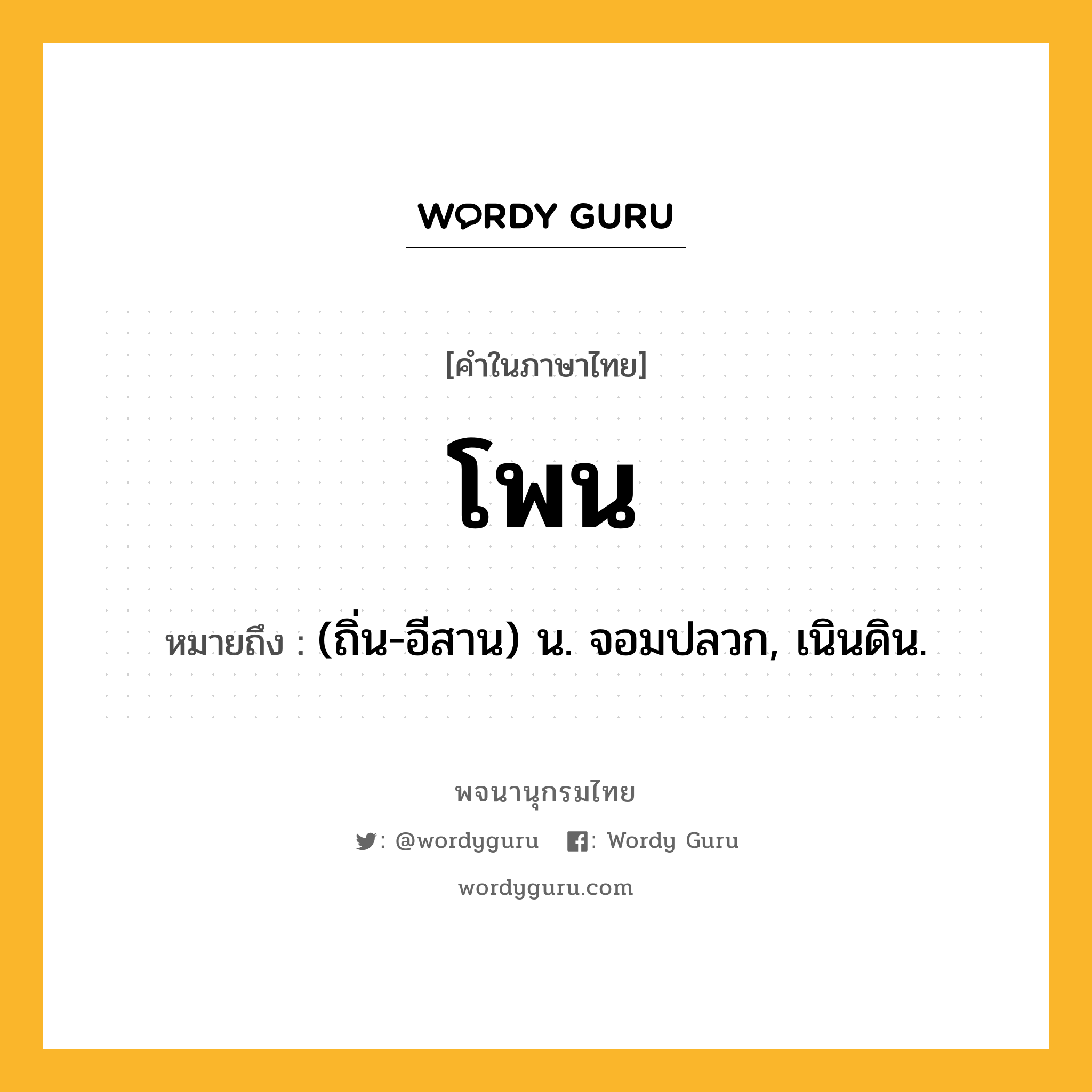 โพน ความหมาย หมายถึงอะไร?, คำในภาษาไทย โพน หมายถึง (ถิ่น-อีสาน) น. จอมปลวก, เนินดิน.