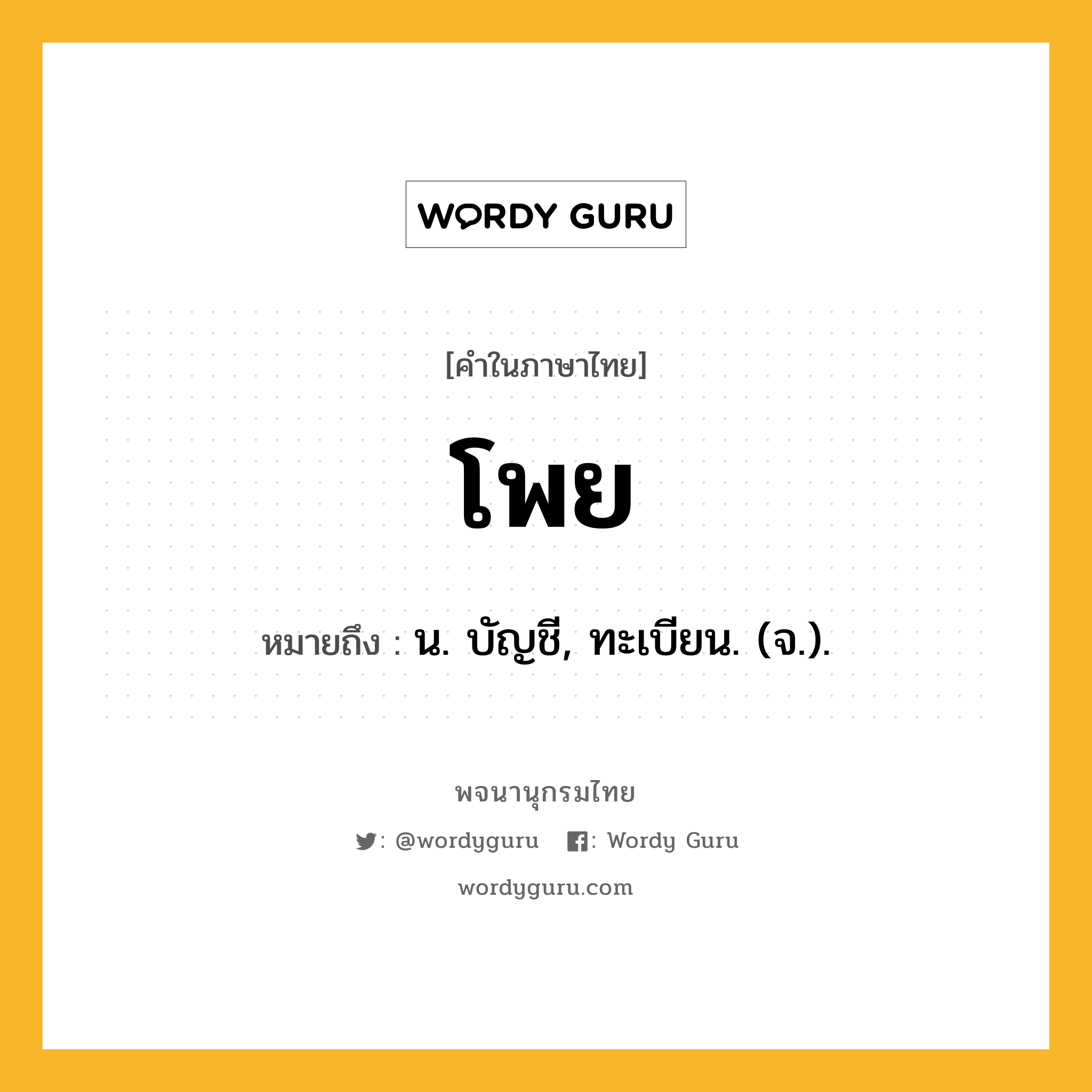 โพย ความหมาย หมายถึงอะไร?, คำในภาษาไทย โพย หมายถึง น. บัญชี, ทะเบียน. (จ.).