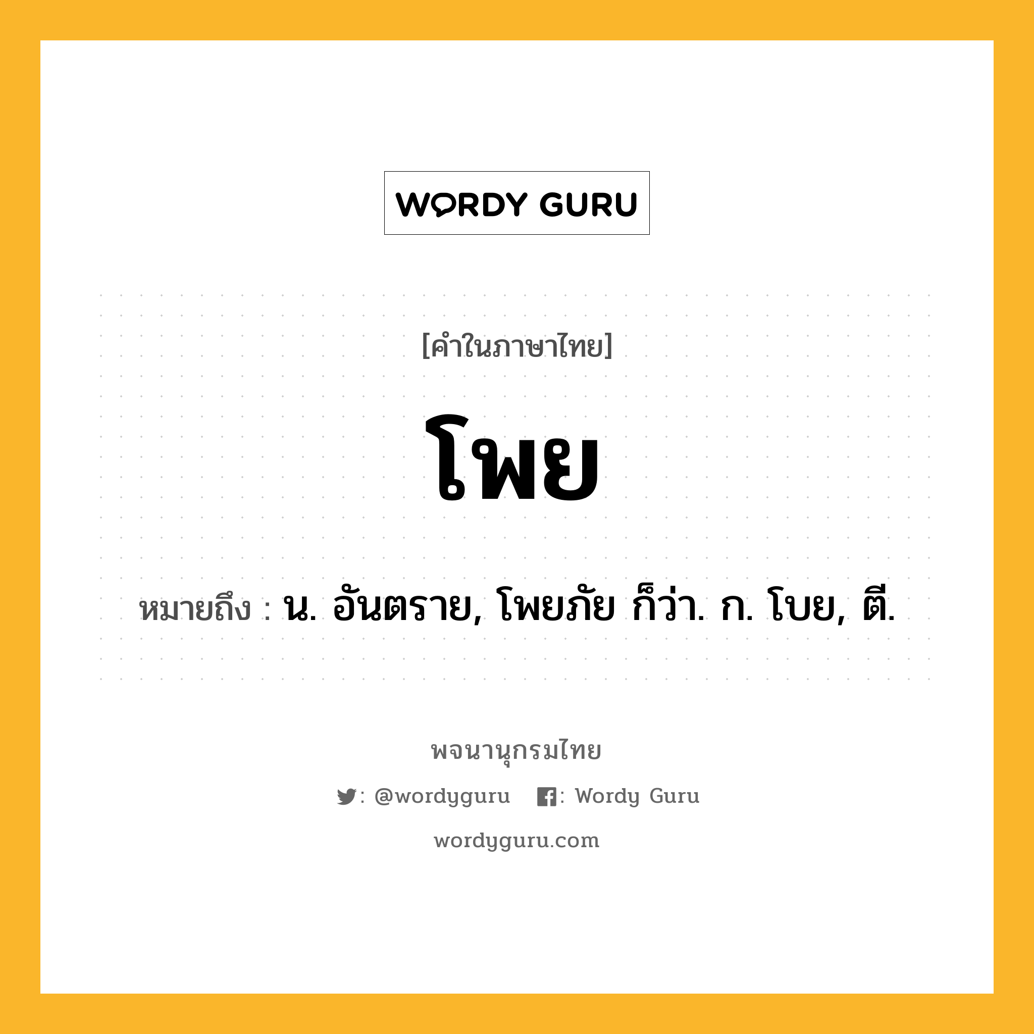 โพย ความหมาย หมายถึงอะไร?, คำในภาษาไทย โพย หมายถึง น. อันตราย, โพยภัย ก็ว่า. ก. โบย, ตี.